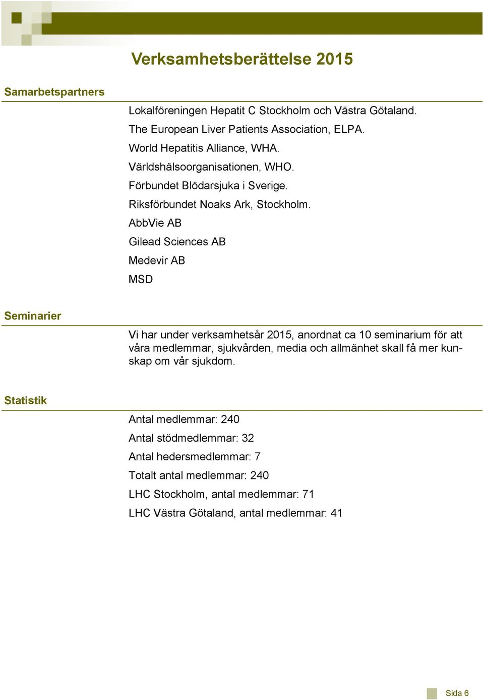 AbbVie AB Gilead Sciences AB Medevir AB MSD Seminarier Vi har under verksamhetsår 2015, anordnat ca 10 seminarium för att våra medlemmar, sjukvården, media och allmänhet