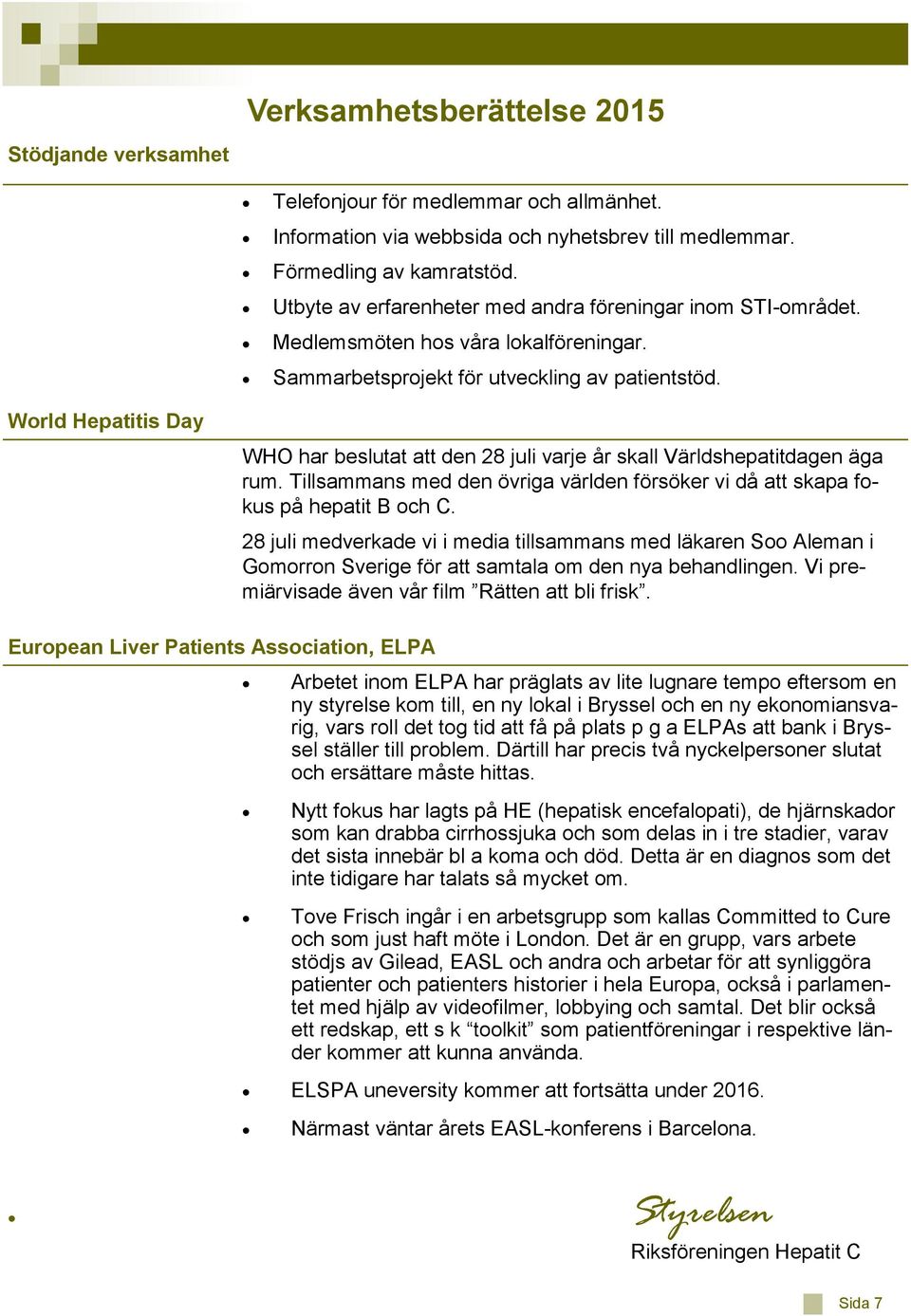 World Hepatitis Day WHO har beslutat att den 28 juli varje år skall Världshepatitdagen äga rum. Tillsammans med den övriga världen försöker vi då att skapa fokus på hepatit B och C.