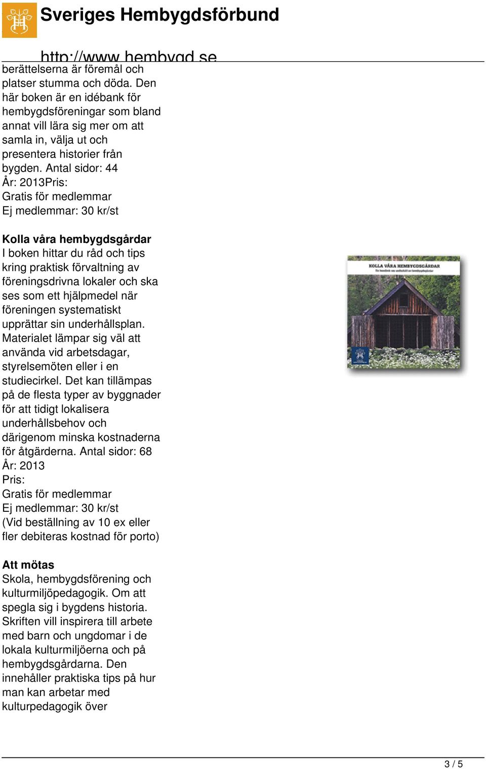 Antal sidor: 44 År: 2013Pris: Kolla våra hembygdsgårdar I boken hittar du råd och tips kring praktisk förvaltning av föreningsdrivna lokaler och ska ses som ett hjälpmedel när föreningen systematiskt