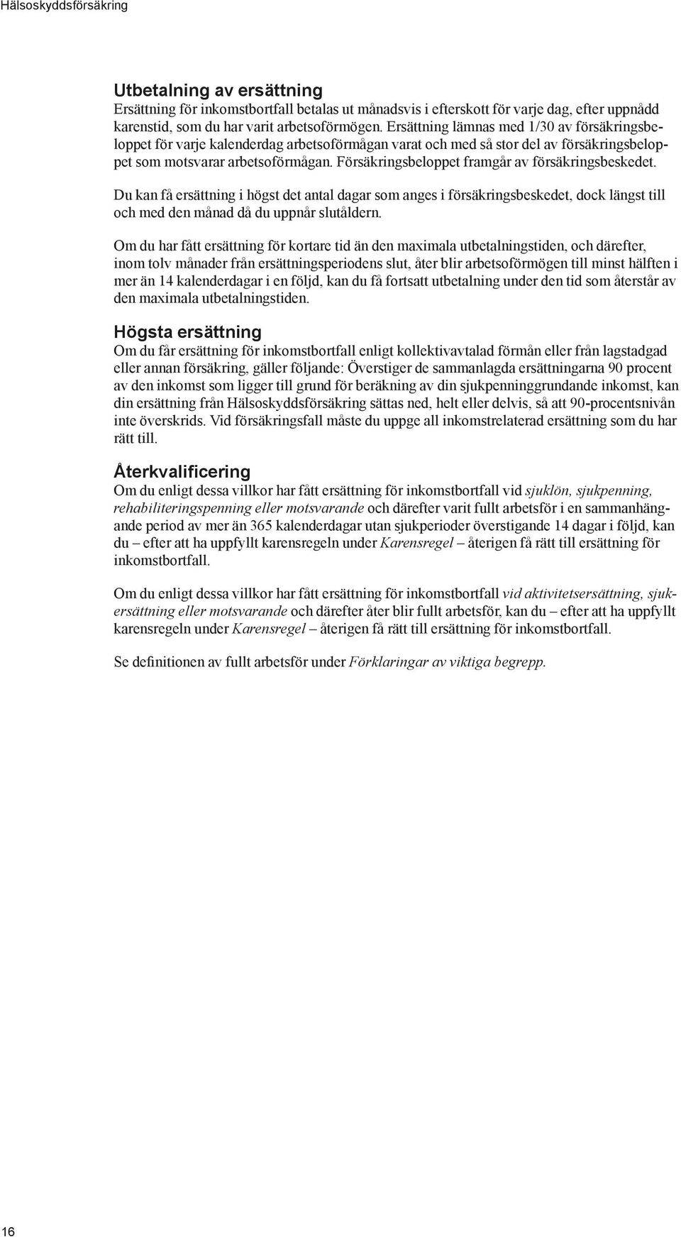 Försäkringsbeloppet framgår av försäkringsbeskedet. Du kan få ersättning i högst det antal dagar som anges i försäkringsbeskedet, dock längst till och med den månad då du uppnår slutåldern.