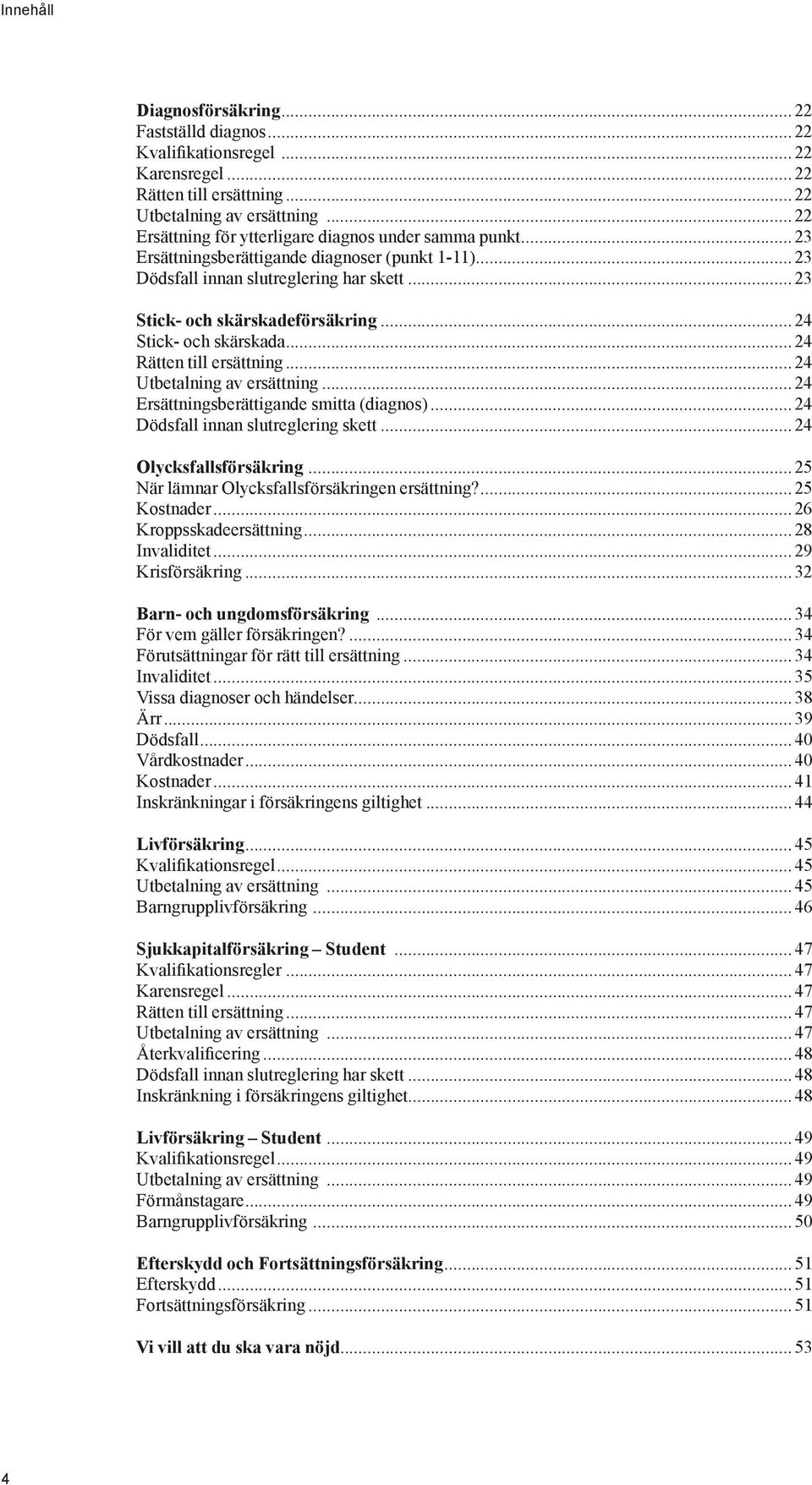 ..24 Stick- och skärskada...24 Rätten till ersättning...24 Utbetalning av ersättning...24 Ersättningsberättigande smitta (diagnos)...24 Dödsfall innan slutreglering skett...24 Olycksfallsförsäkring.