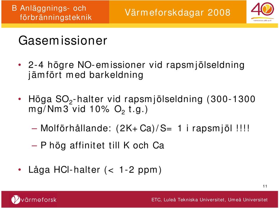 (300-1300 mg/nm3 vid 10% O 2 t.g.) Molförhållande: (2K+Ca)/S= 1 i rapsmjöl!