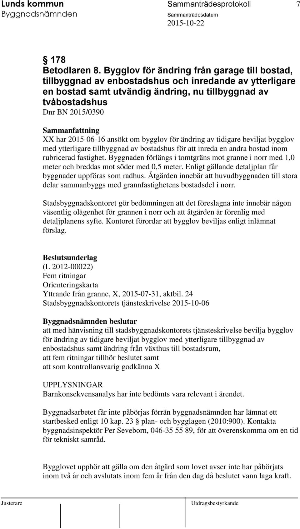 ansökt om bygglov för ändring av tidigare beviljat bygglov med ytterligare tillbyggnad av bostadshus för att inreda en andra bostad inom rubricerad fastighet.