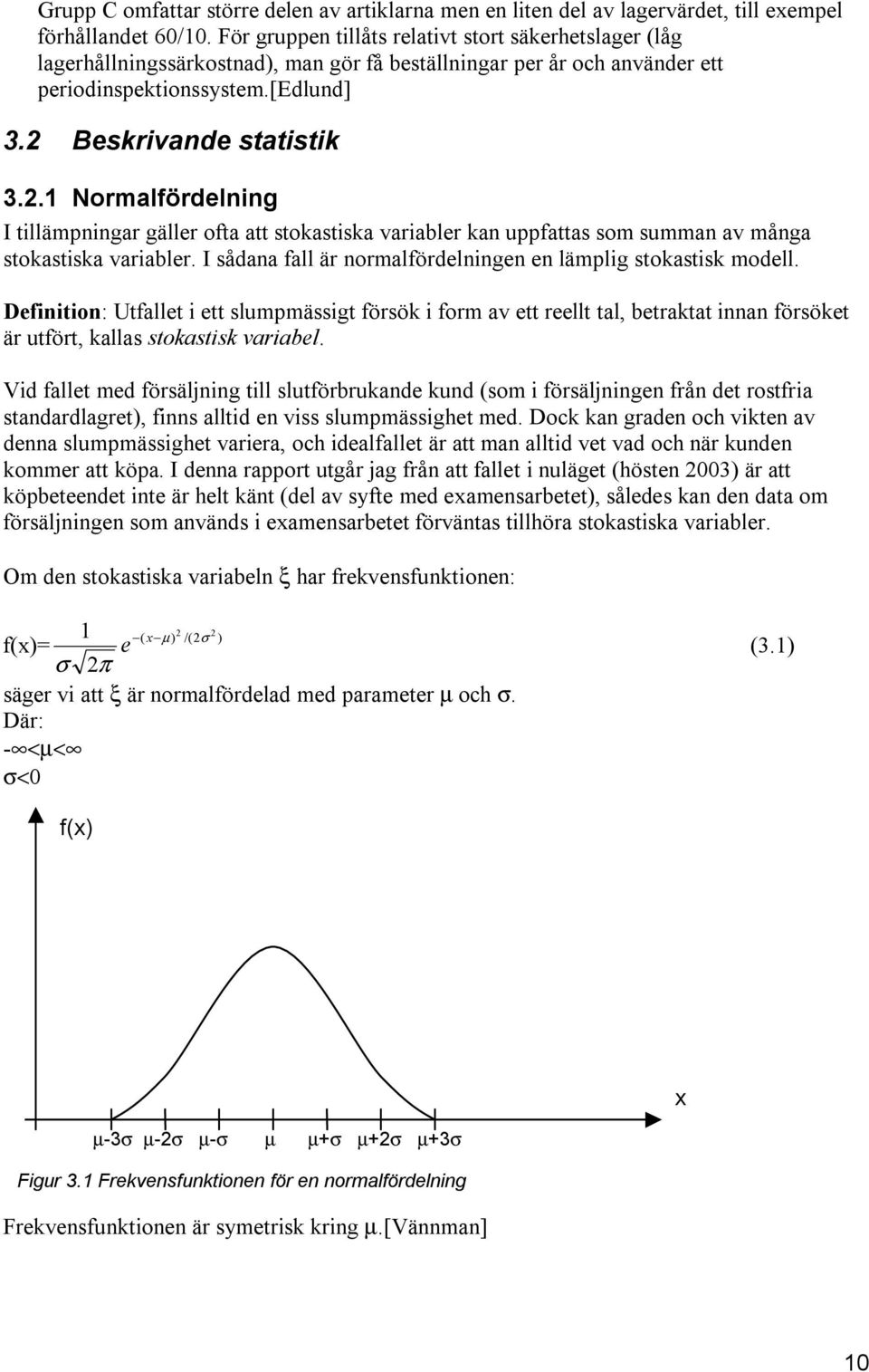 Beskrivande statistik 3.2.1 Normalfördelning I tillämpningar gäller ofta att stokastiska variabler kan uppfattas som summan av många stokastiska variabler.