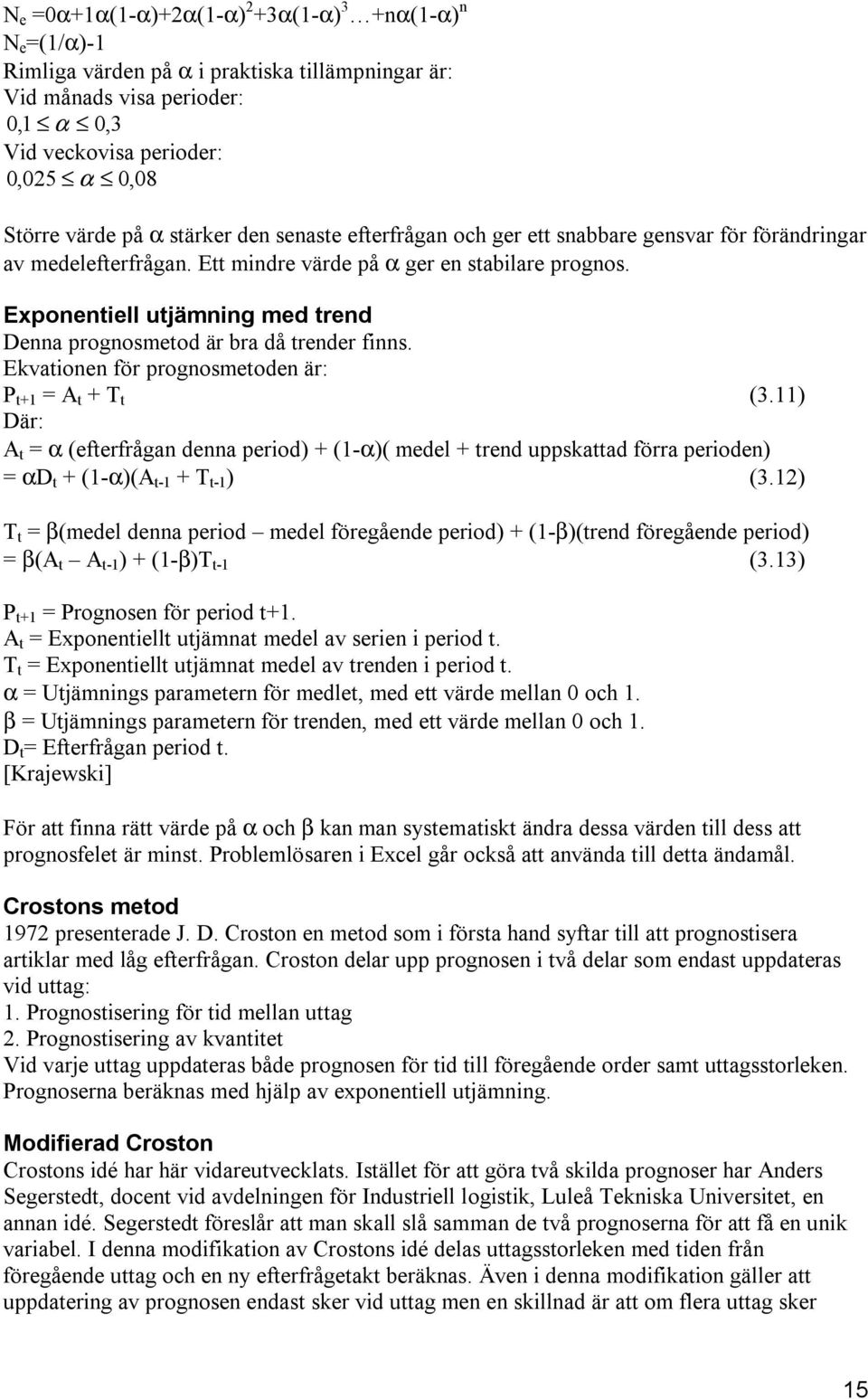 Exponentiell utjämning med trend Denna prognosmetod är bra då trender finns. Ekvationen för prognosmetoden är: P t+1 = A t + T t (3.