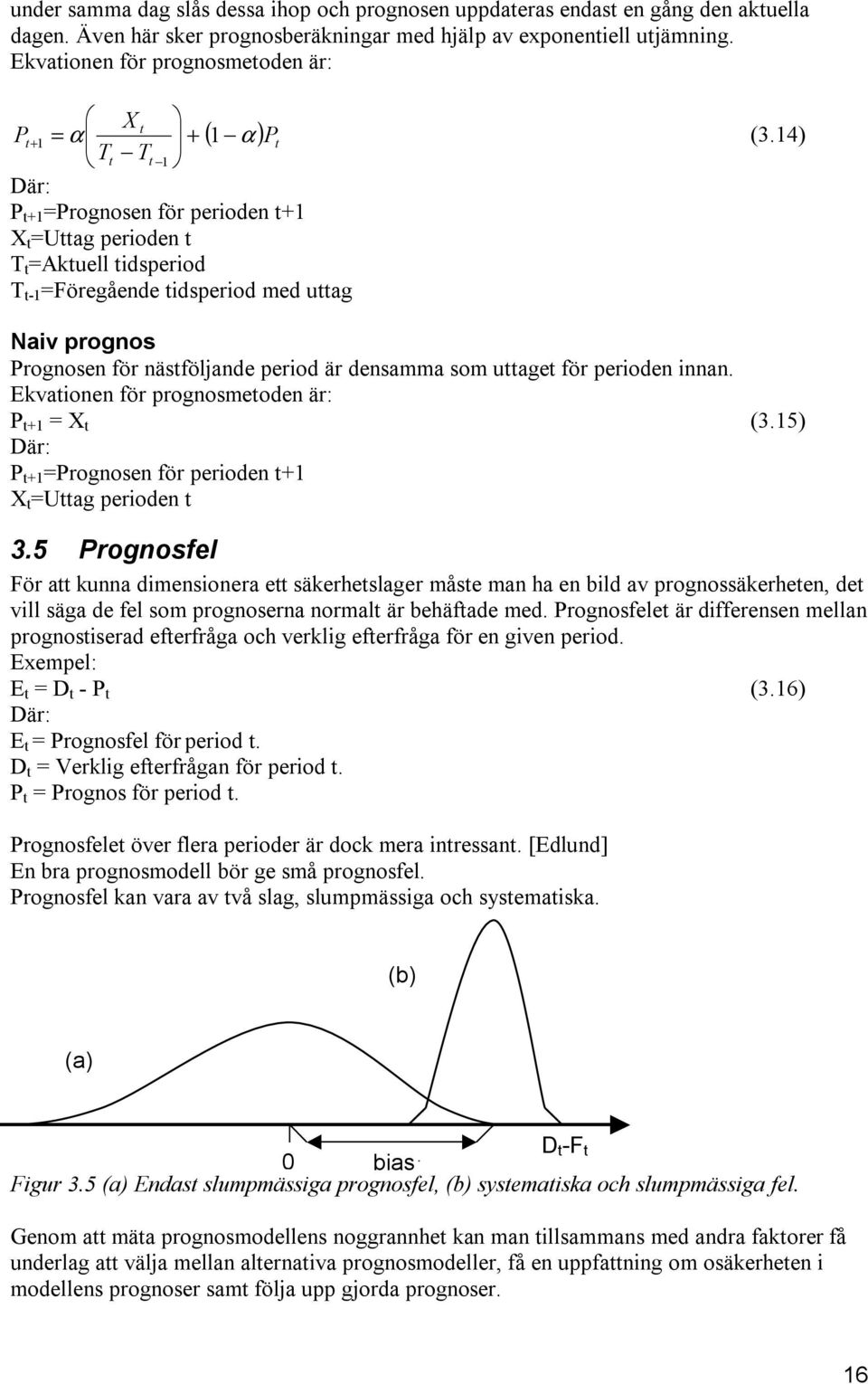 14) t 1 Där: P t+1 =Prognosen för perioden t+1 X t =Uttag perioden t T t =Aktuell tidsperiod T t-1 =Föregående tidsperiod med uttag Naiv prognos Prognosen för nästföljande period är densamma som