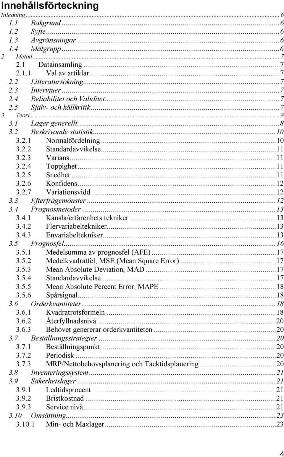 ..11 3.2.4 Toppighet...11 3.2.5 Snedhet...11 3.2.6 Konfidens...12 3.2.7 Variationsvidd...12 3.3 Efterfrågemönster...12 3.4 Prognosmetoder...13 3.4.1 Känsla/erfarenhets tekniker...13 3.4.2 Flervariabeltekniker.