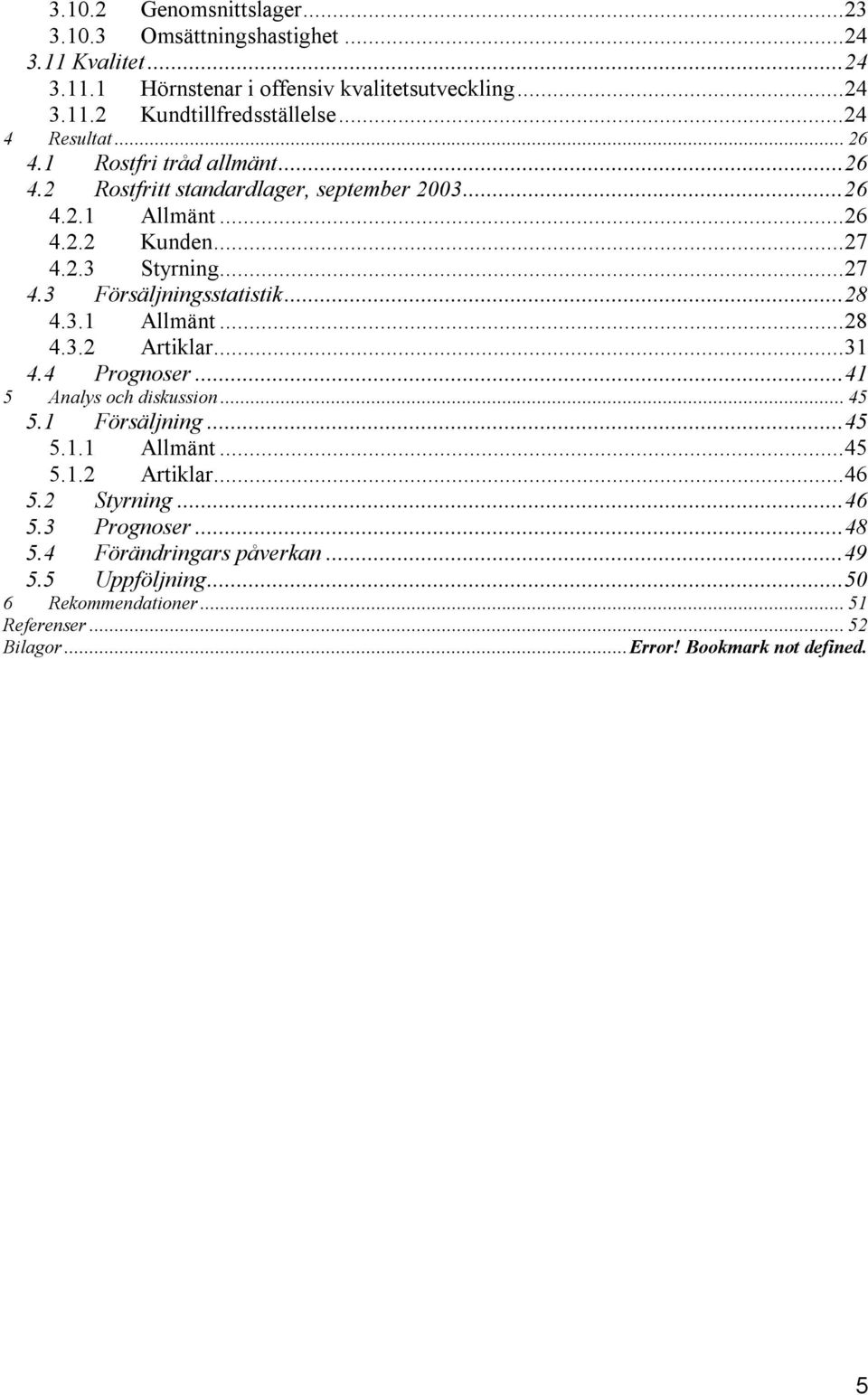 ..28 4.3.1 Allmänt...28 4.3.2 Artiklar...31 4.4 Prognoser...41 5 Analys och diskussion... 45 5.1 Försäljning...45 5.1.1 Allmänt...45 5.1.2 Artiklar...46 5.2 Styrning.