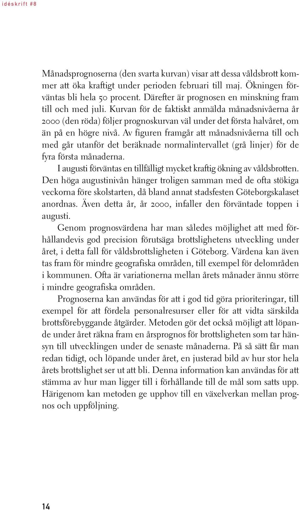 Av figuren framgår att månadsnivåerna till och med går utanför det beräknade normalintervallet (grå linjer) för de fyra första månaderna.