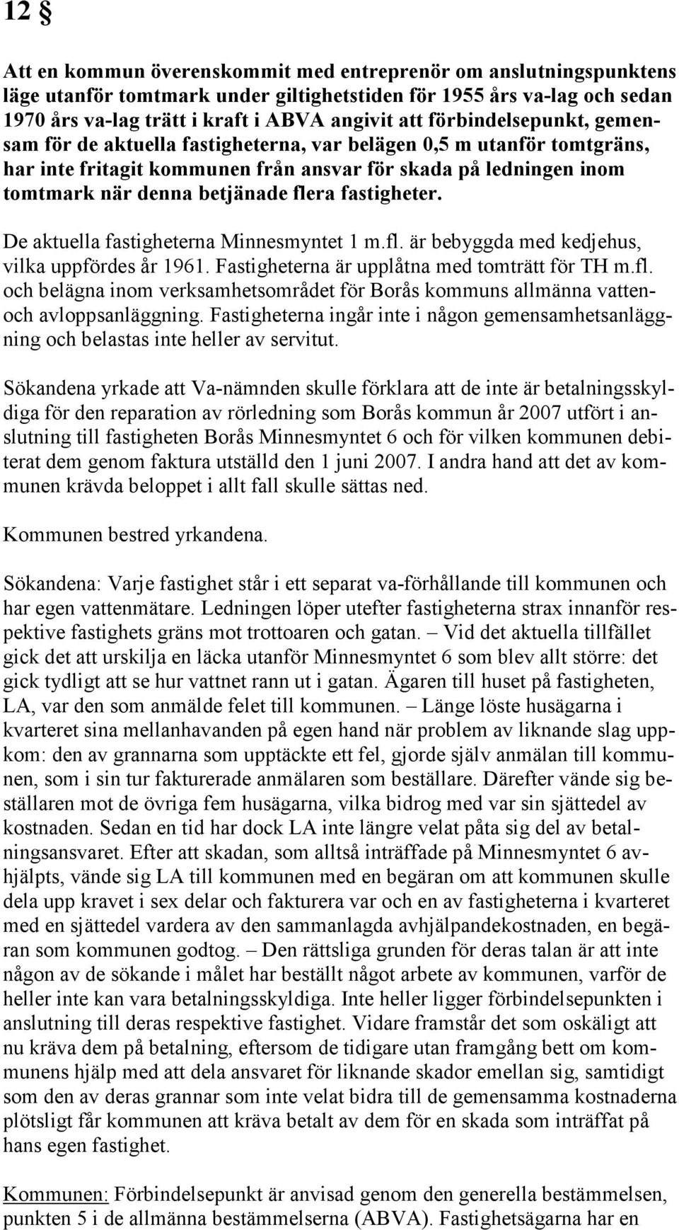 fastigheter. De aktuella fastigheterna Minnesmyntet 1 m.fl. är bebyggda med kedjehus, vilka uppfördes år 1961. Fastigheterna är upplåtna med tomträtt för TH m.fl. och belägna inom verksamhetsområdet för Borås kommuns allmänna vattenoch avloppsanläggning.