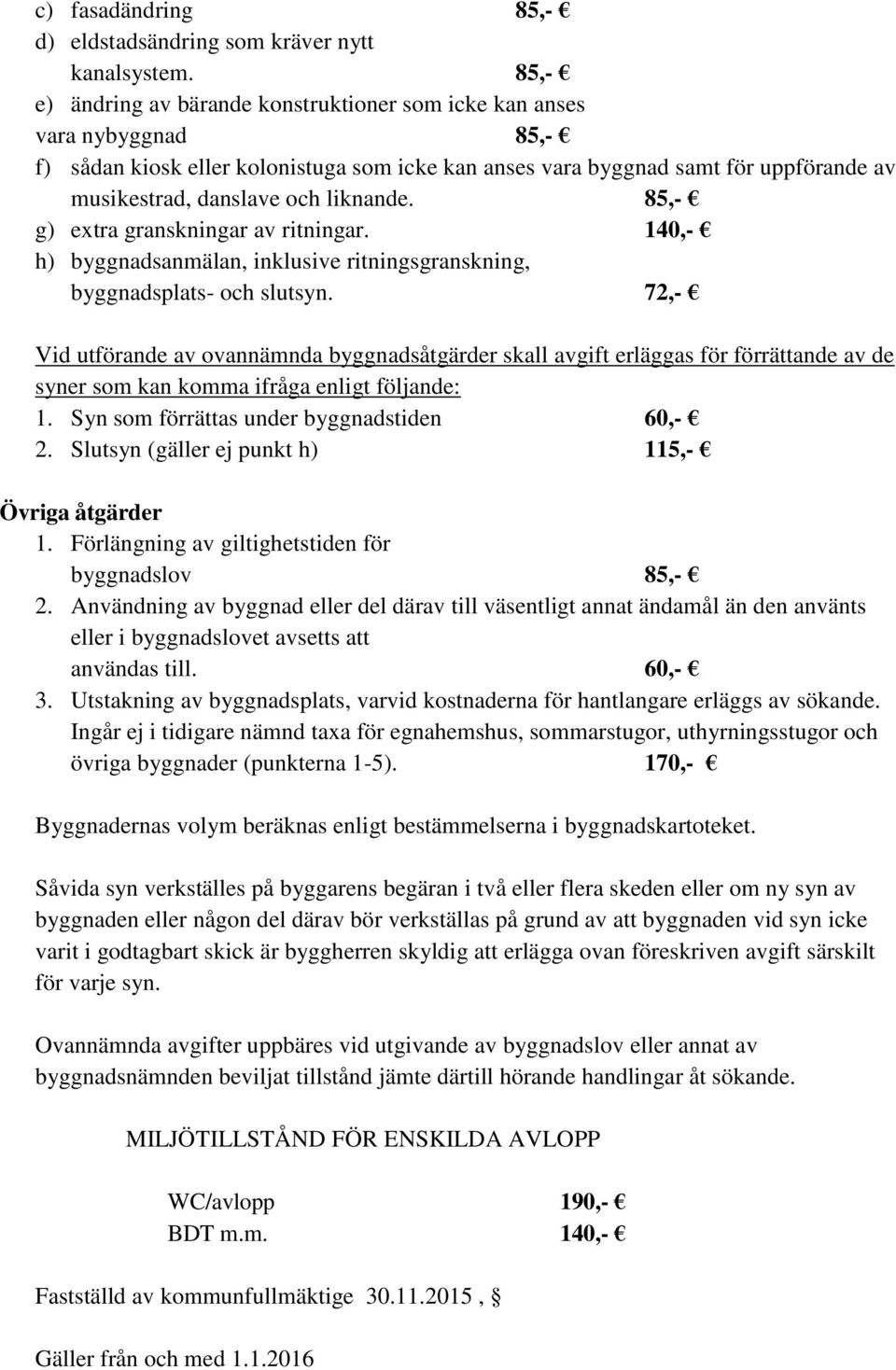 liknande. 85,- g) extra granskningar av ritningar. 140,- h) byggnadsanmälan, inklusive ritningsgranskning, byggnadsplats- och slutsyn.