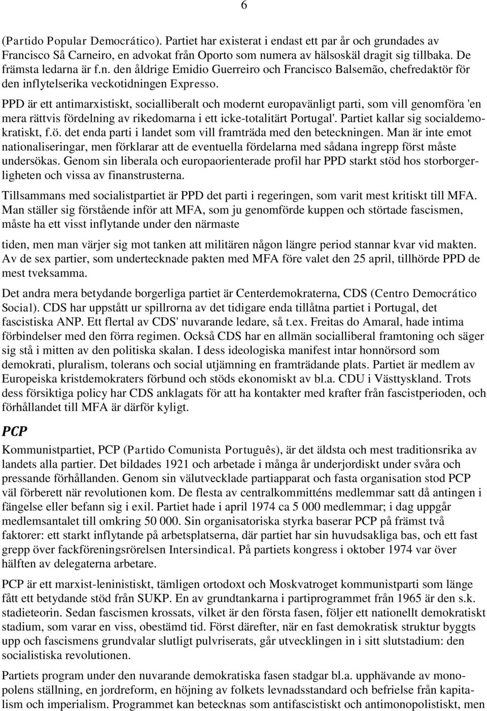 PPD är ett antimarxistiskt, socialliberalt och modernt europavänligt parti, som vill genomföra 'en mera rättvis fördelning av rikedomarna i ett icke-totalitärt Portugal'.