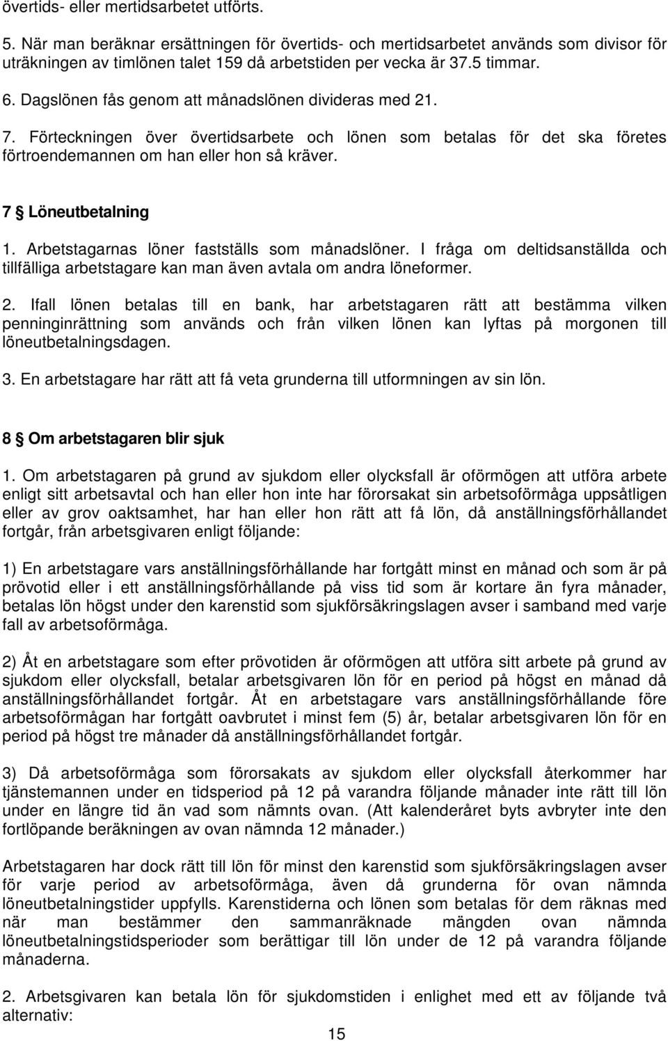 7 Löneutbetalning 1. Arbetstagarnas löner fastställs som månadslöner. I fråga om deltidsanställda och tillfälliga arbetstagare kan man även avtala om andra löneformer. 2.