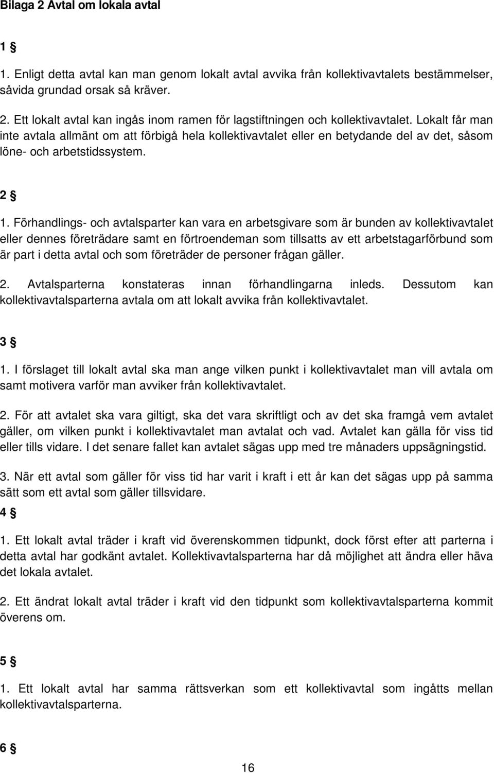 Förhandlings- och avtalsparter kan vara en arbetsgivare som är bunden av kollektivavtalet eller dennes företrädare samt en förtroendeman som tillsatts av ett arbetstagarförbund som är part i detta