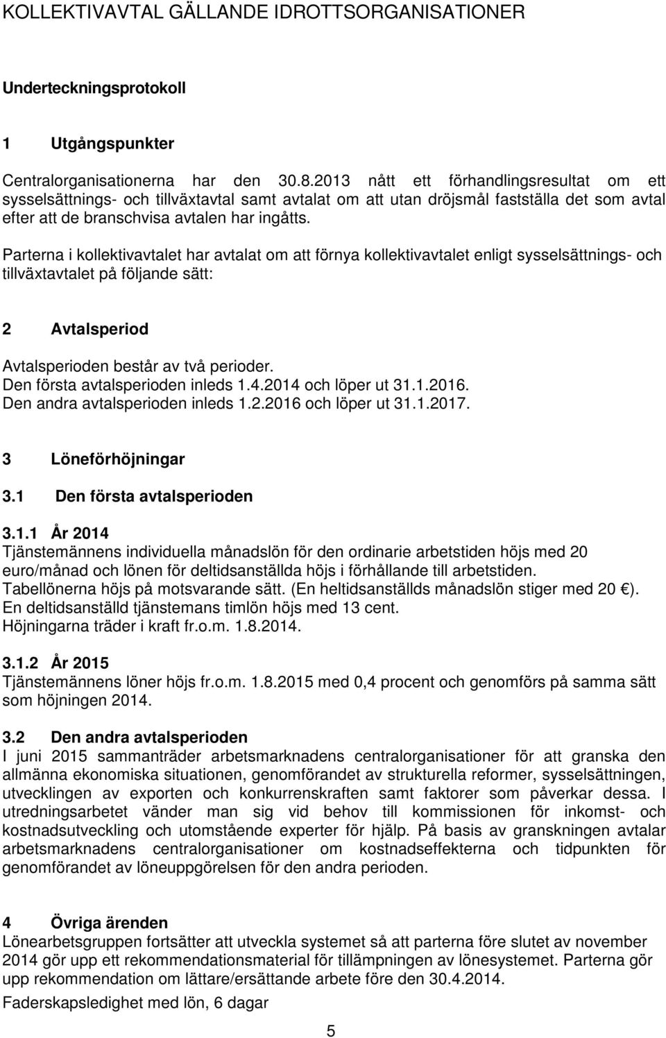 Parterna i kollektivavtalet har avtalat om att förnya kollektivavtalet enligt sysselsättnings- och tillväxtavtalet på följande sätt: 2 Avtalsperiod Avtalsperioden består av två perioder.