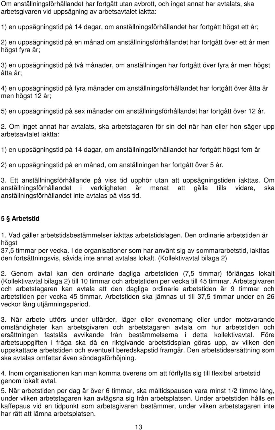 anställningen har fortgått över fyra år men högst åtta år; 4) en uppsägningstid på fyra månader om anställningsförhållandet har fortgått över åtta år men högst 12 år; 5) en uppsägningstid på sex