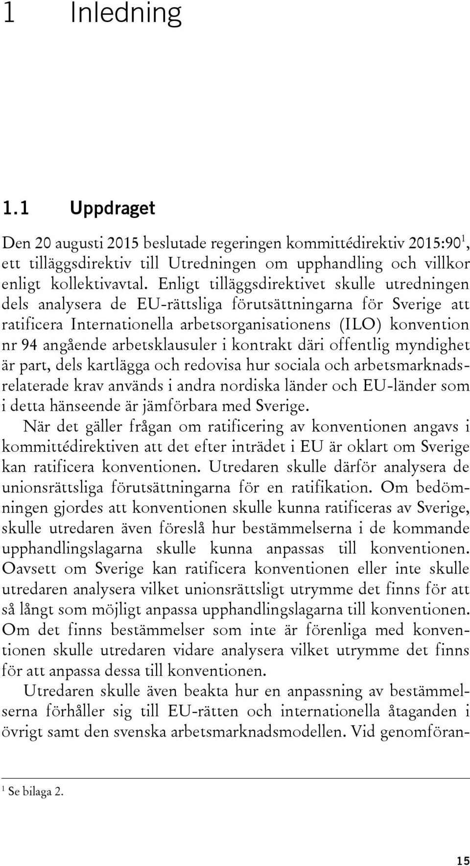 arbetsklausuler i kontrakt däri offentlig myndighet är part, dels kartlägga och redovisa hur sociala och arbetsmarknadsrelaterade krav används i andra nordiska länder och EU-länder som i detta