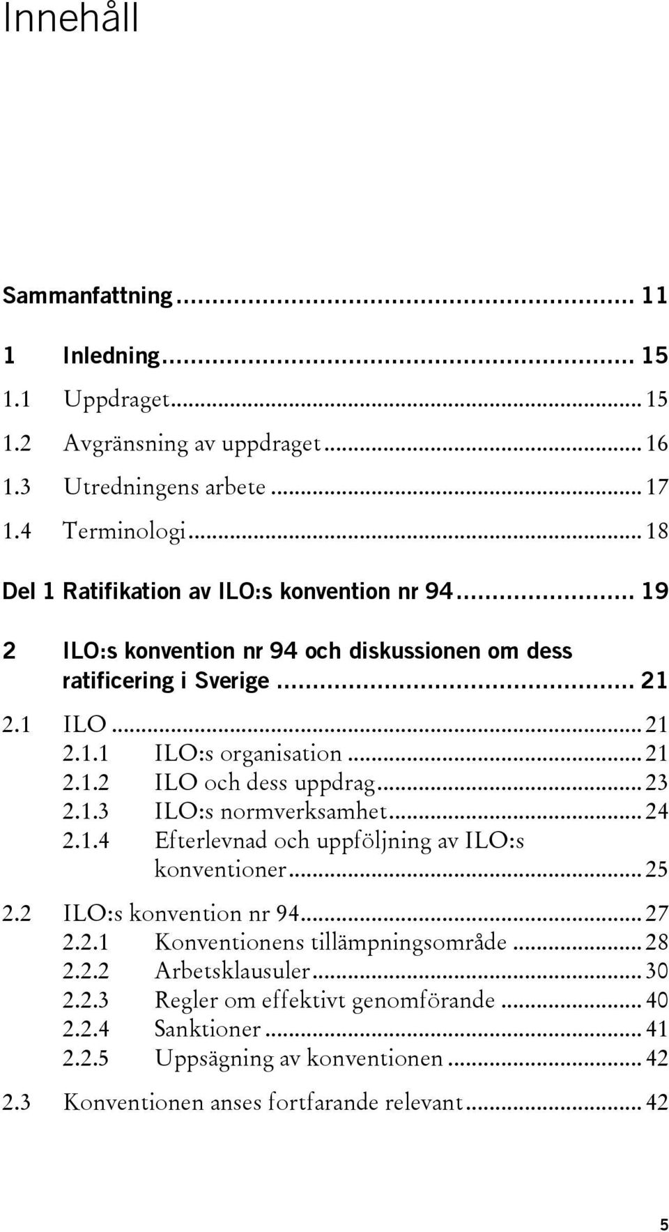 .. 23 2.1.3 ILO:s normverksamhet... 24 2.1.4 Efterlevnad och uppföljning av ILO:s konventioner... 25 2.2 ILO:s konvention nr 94... 27 2.2.1 Konventionens tillämpningsområde... 28 2.