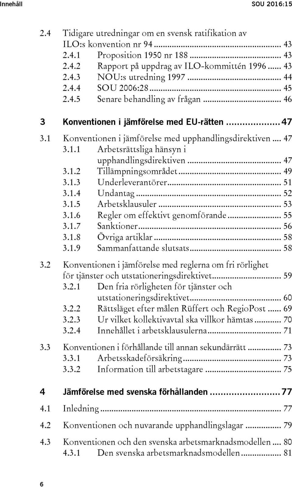 .. 47 3.1.2 Tillämpningsområdet... 49 3.1.3 Underleverantörer... 51 3.1.4 Undantag... 52 3.1.5 Arbetsklausuler... 53 3.1.6 Regler om effektivt genomförande... 55 3.1.7 Sanktioner... 56 3.1.8 Övriga artiklar.