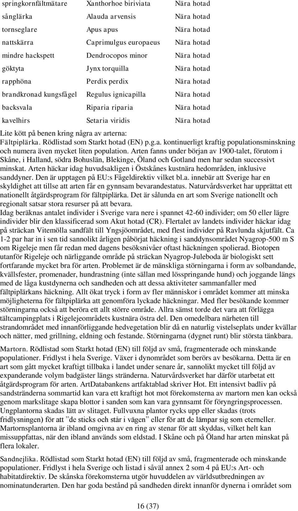 viridis Nära hotad Lite kött på benen kring några av arterna: Fältpiplärka. Rödlistad som Starkt hotad (EN) p.g.a. kontinuerligt kraftig populationsminskning och numera även mycket liten population.