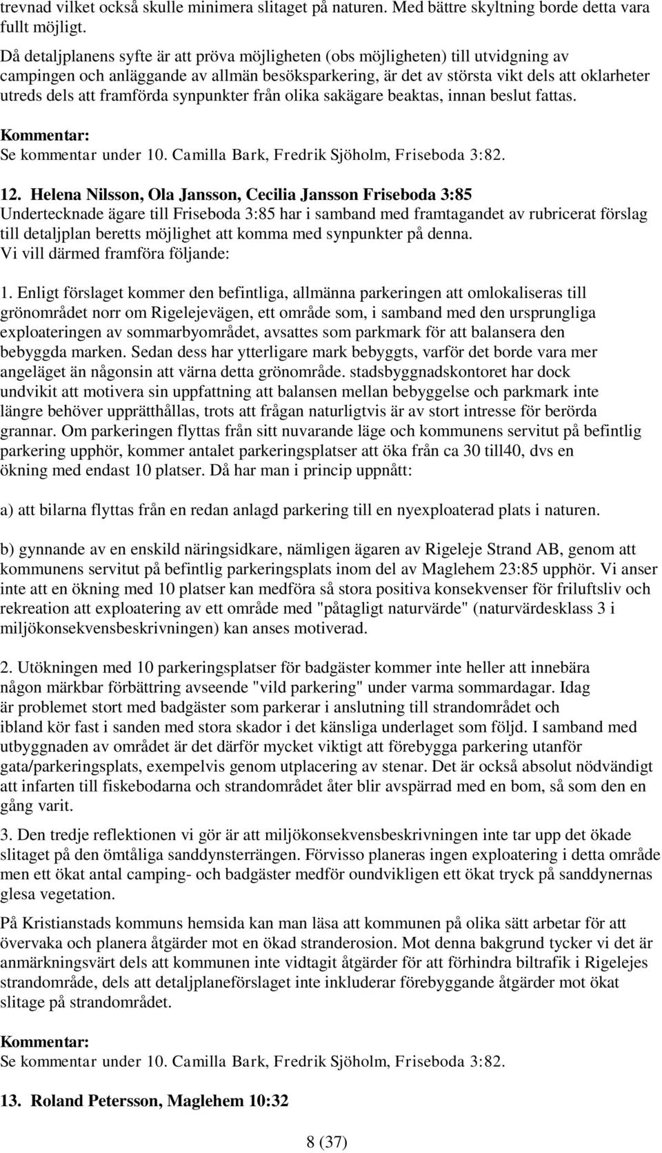 framförda synpunkter från olika sakägare beaktas, innan beslut fattas. Kommentar: Se kommentar under 10. Camilla Bark, Fredrik Sjöholm, Friseboda 3:82. 12.