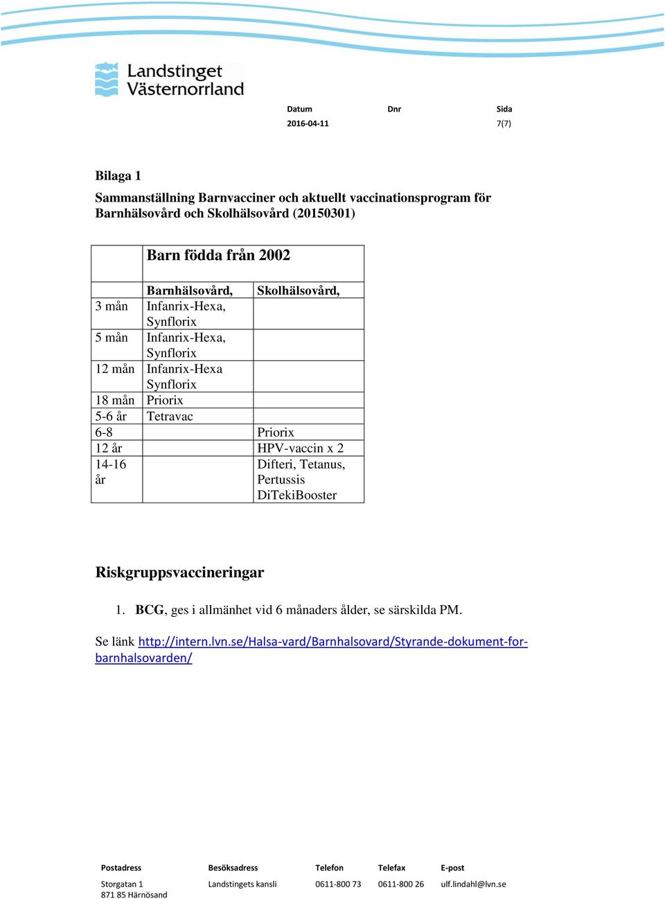 mån Priorix 5-6 år Tetravac 6-8 Priorix 12 år HPV-vaccin x 2 14-16 Difteri, Tetanus, år Pertussis DiTekiBooster Riskgruppsvaccineringar 1.