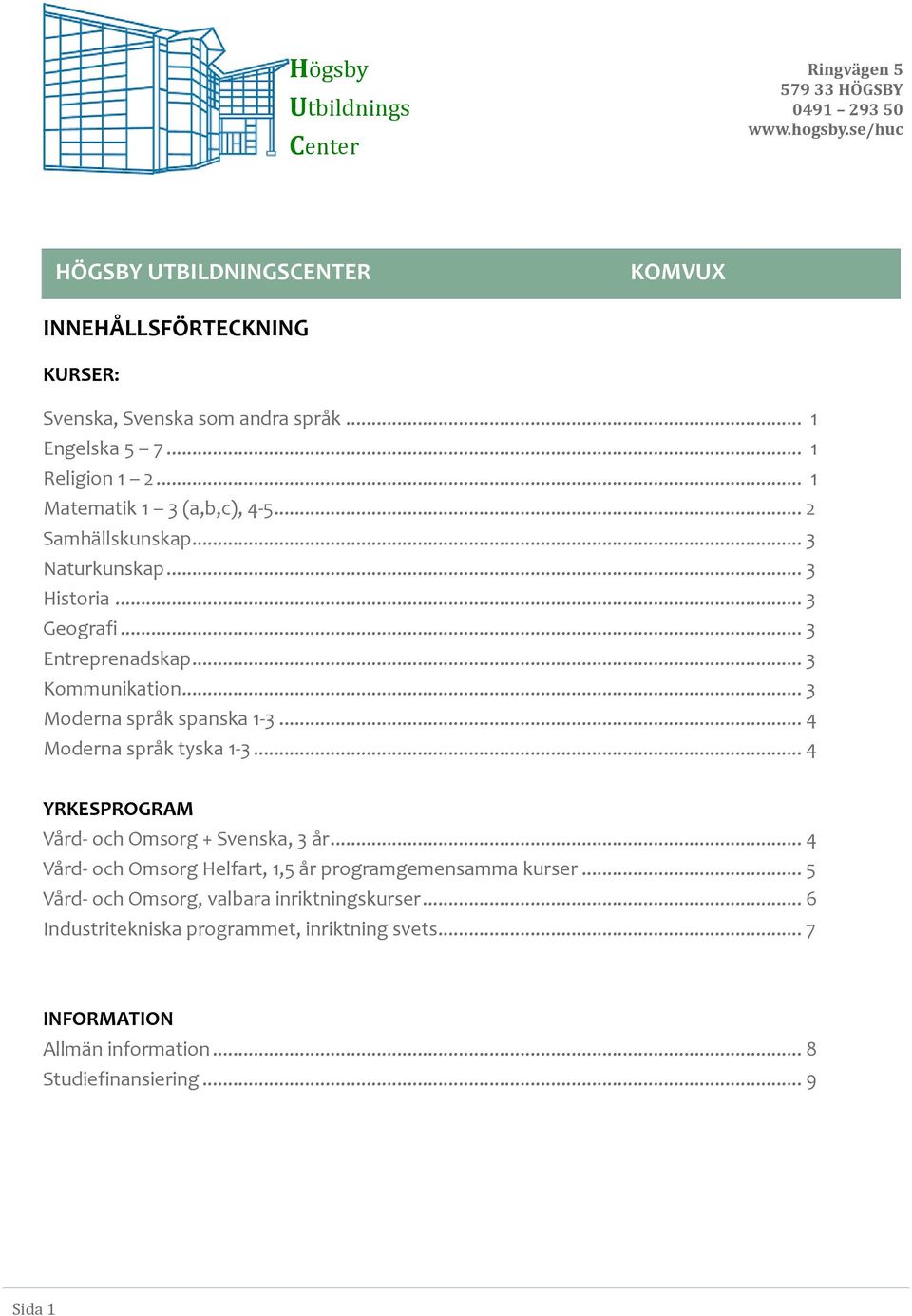.. 4 Moderna språk tyska 1-3... 4 YRKESPROGRAM Vård- och Omsorg + Svenska, 3 år... 4 Vård- och Omsorg Helfart, 1,5 år programgemensamma kurser.