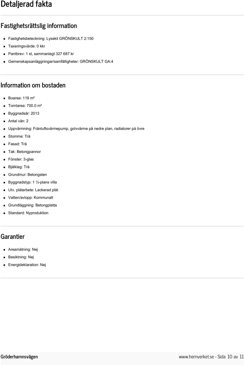 0 m² Byggnadsår: 2013 Antal vån: 2 Uppvärmning: Frånluftsvärmepump, golvvärme på nedre plan, radiatorer på övre Stomme: Trä Fasad: Trä Tak: Betongpannor Fönster: 3-glas