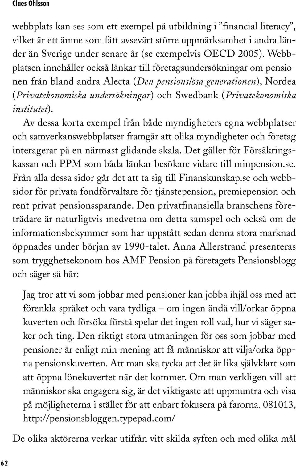 Webbplatsen innehåller också länkar till företagsundersökningar om pensionen från bland andra Alecta (Den pensionslösa generationen), Nordea (Privatekonomiska undersökningar) och Swedbank