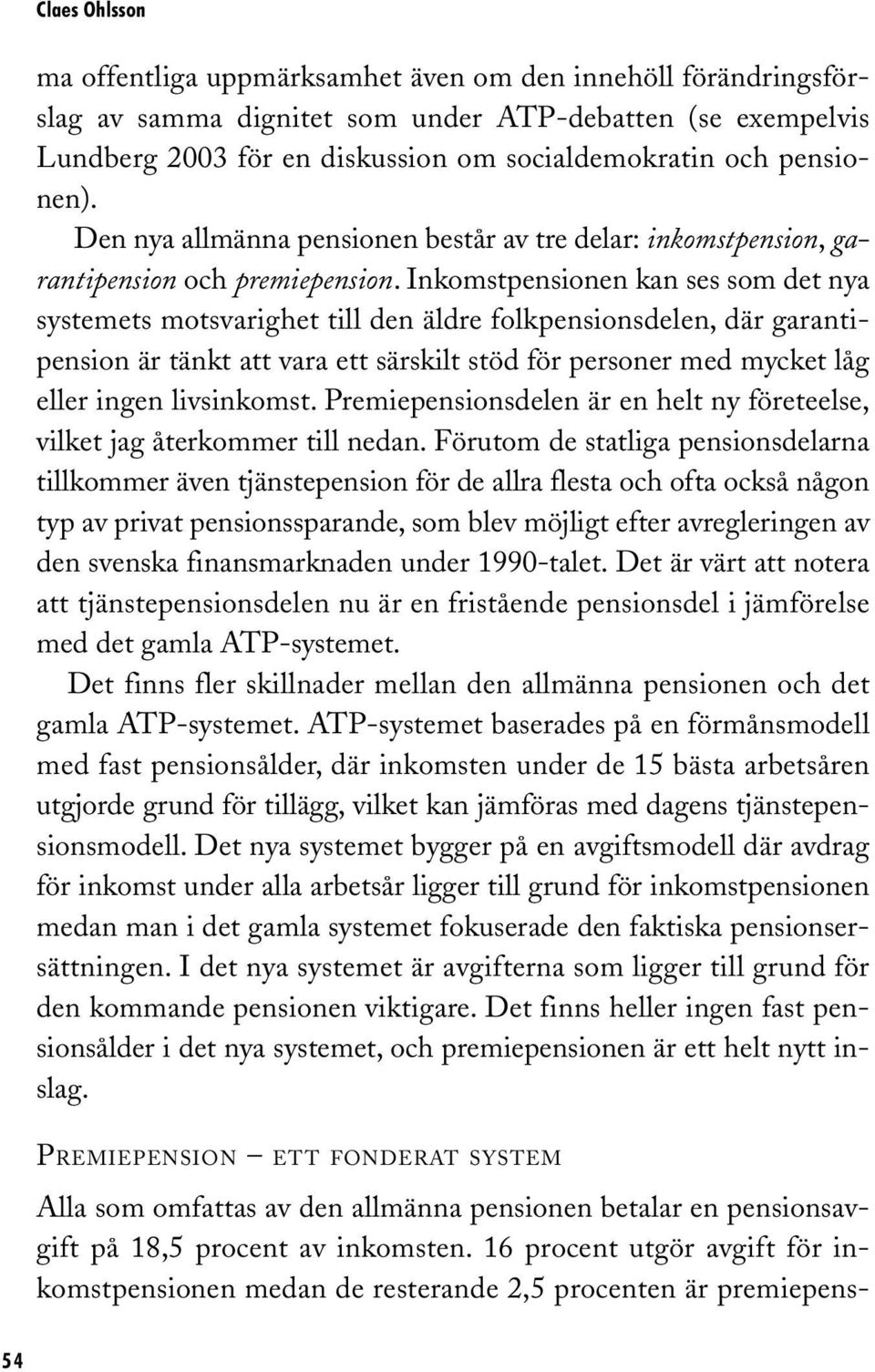 Inkomstpensionen kan ses som det nya systemets motsvarighet till den äldre folkpensionsdelen, där garantipension är tänkt att vara ett särskilt stöd för personer med mycket låg eller ingen