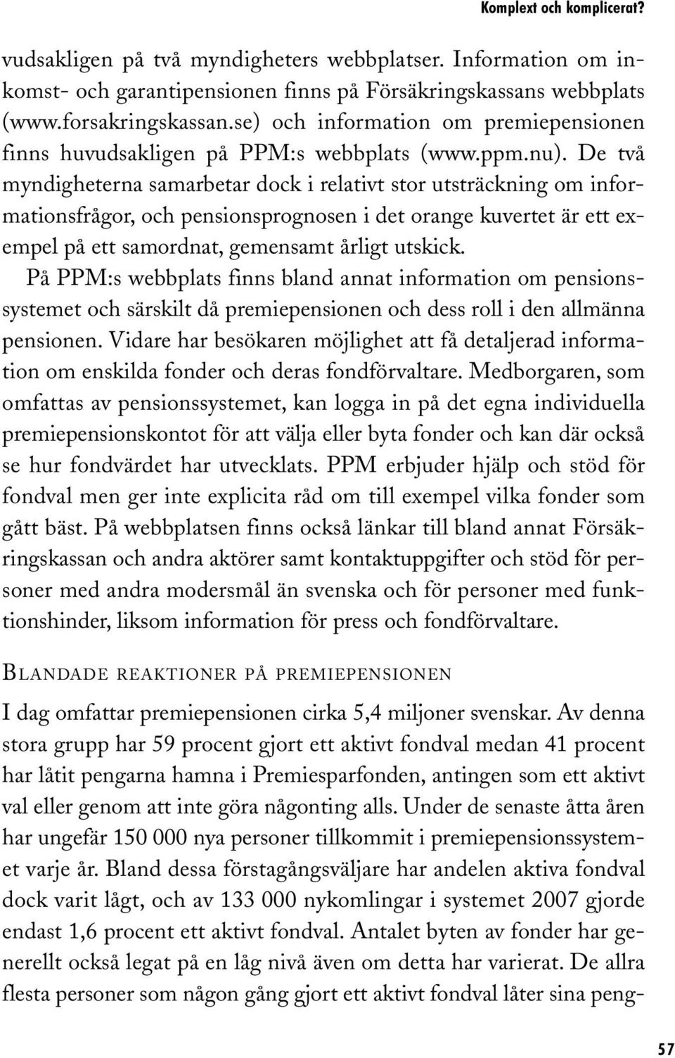 De två myndigheterna samarbetar dock i relativt stor utsträckning om informationsfrågor, och pensionsprognosen i det orange kuvertet är ett exempel på ett samordnat, gemensamt årligt utskick.