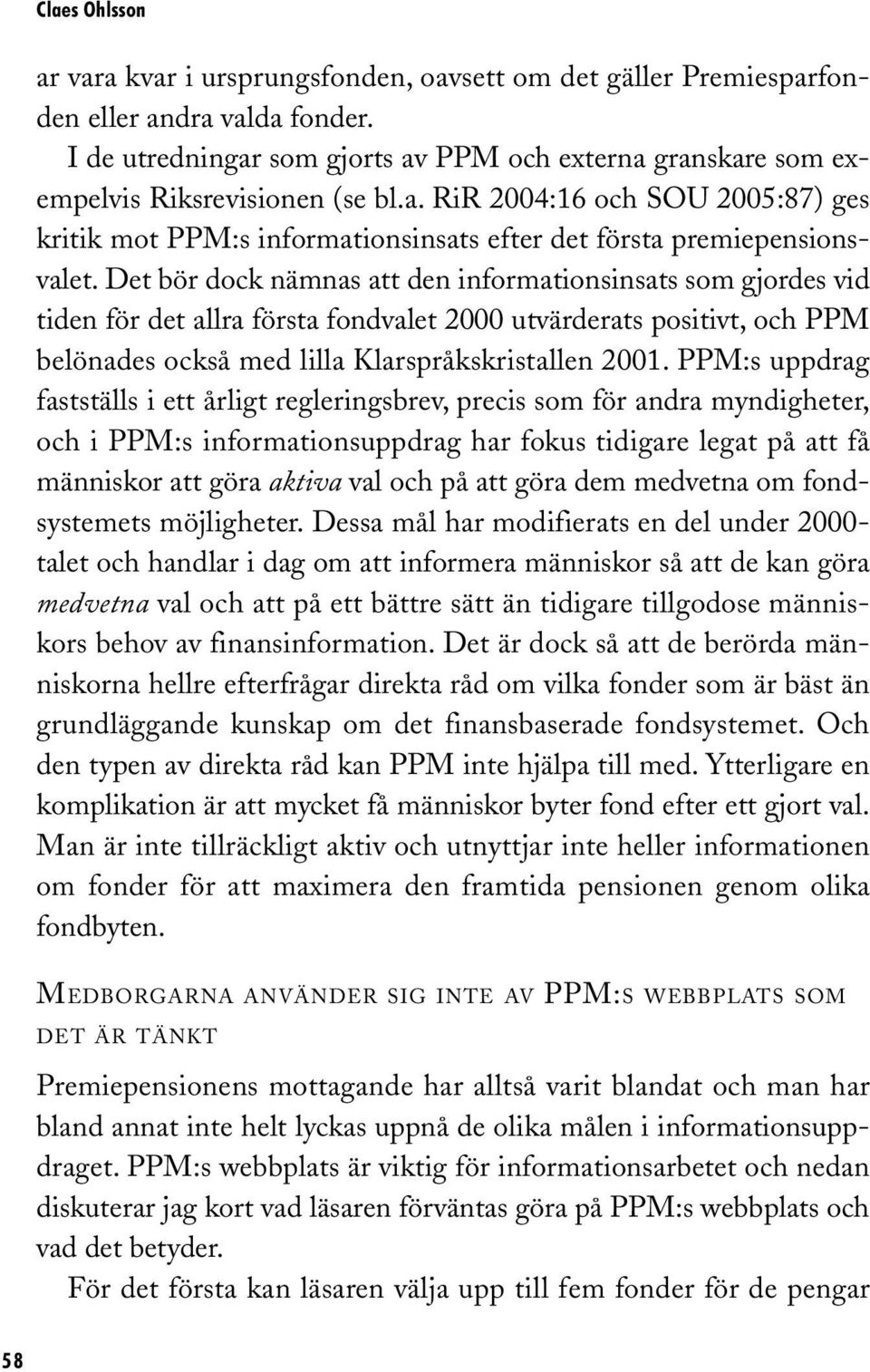 Det bör dock nämnas att den informationsinsats som gjordes vid tiden för det allra första fondvalet 2000 utvärderats positivt, och PPM belönades också med lilla Klarspråkskristallen 2001.