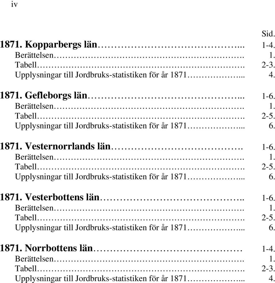 . 1-6. Berättelsen. 1. Tabell. 2-5. Upplysningar till Jordbruks-statistiken för år 1871... 6. 1871. Norrbottens län 1-4. Berättelsen. 1. Tabell. 2-3.