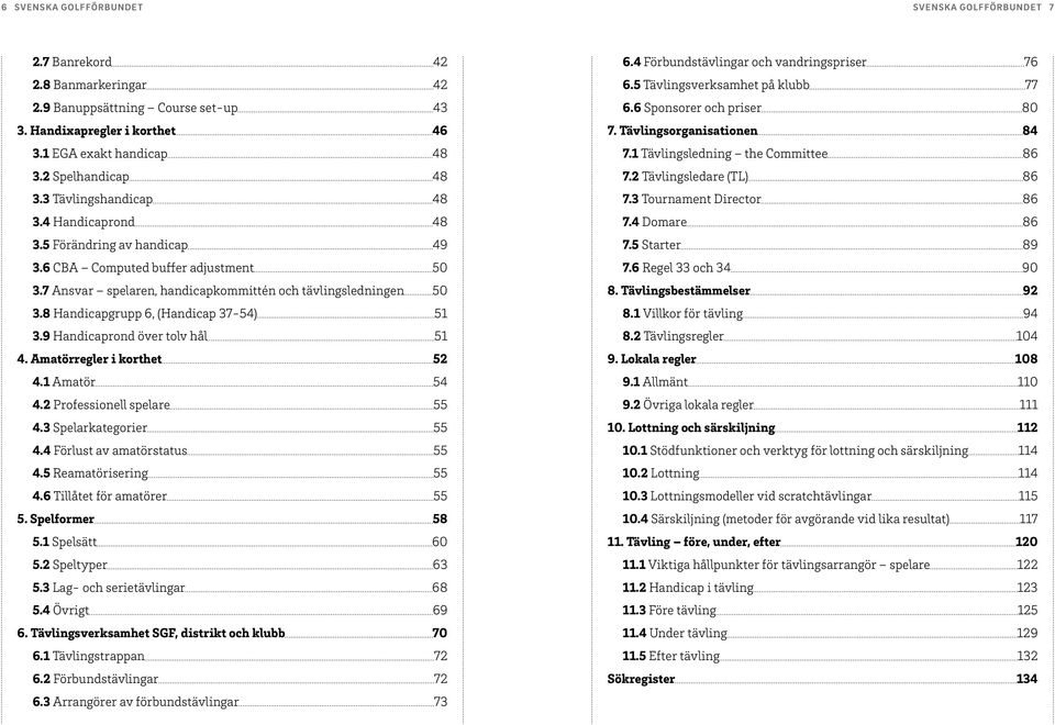 8 Handicapgrupp 6, (Handicap 37-54) 51 3.9 Handicaprond över tolv hål 51 4. Amatörregler i korthet 52 4.1 Amatör 54 4.2 Professionell spelare 55 4.3 Spelarkategorier 55 4.