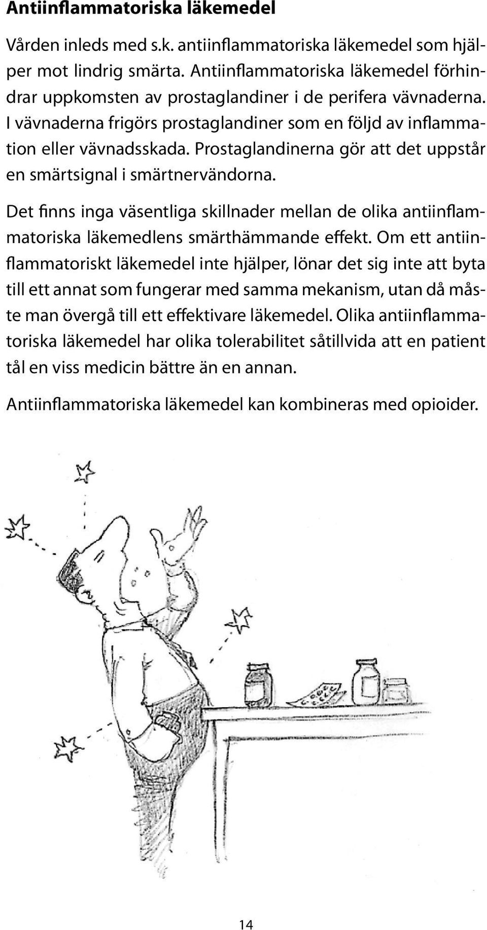 Prostaglandinerna gör att det uppstår en smärtsignal i smärtnervändorna. Det finns inga väsentliga skillnader mellan de olika antiinflammatoriska läkemedlens smärthämmande effekt.