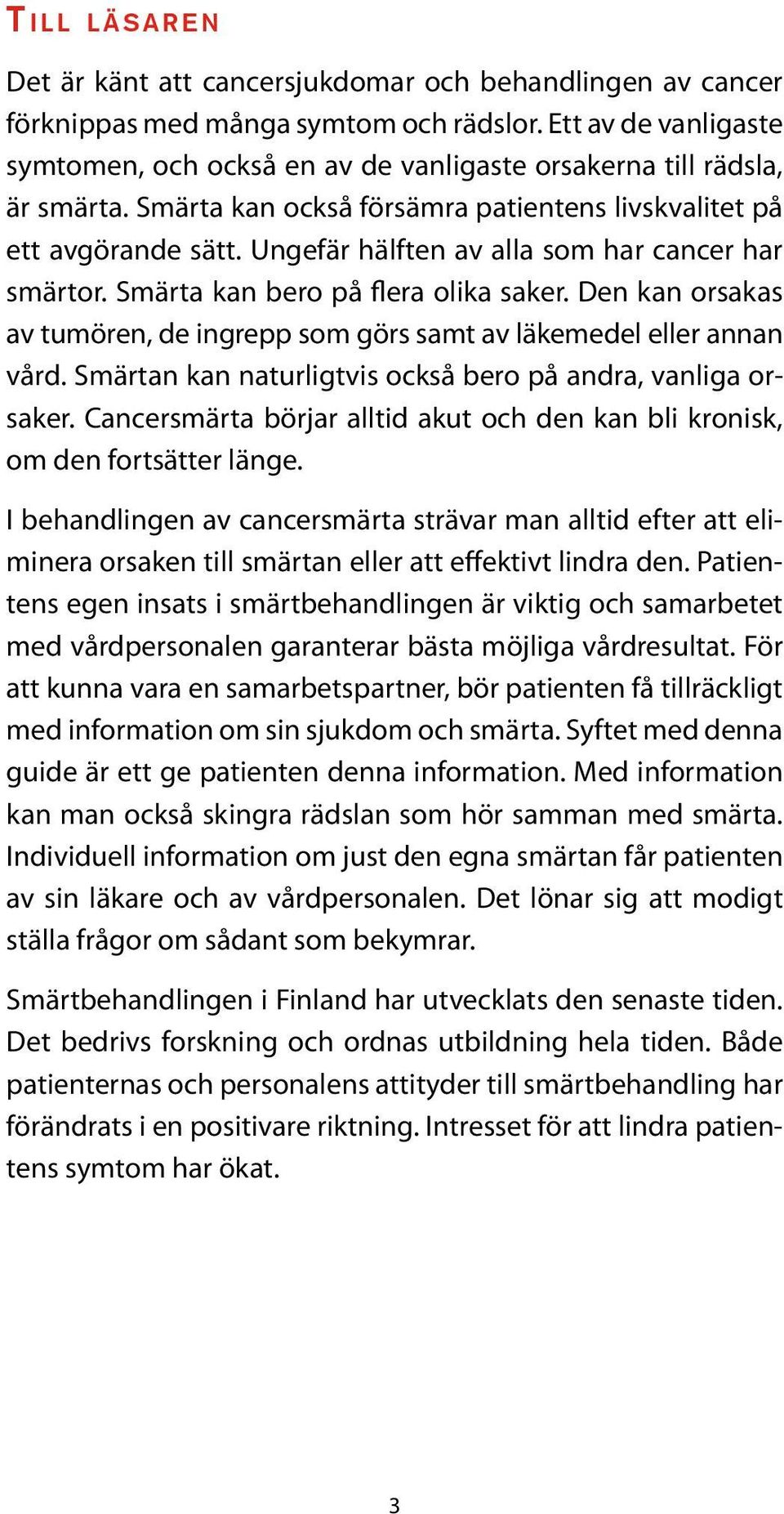 Ungefär hälften av alla som har cancer har smärtor. Smärta kan bero på flera olika saker. Den kan orsakas av tumören, de ingrepp som görs samt av läkemedel eller annan vård.