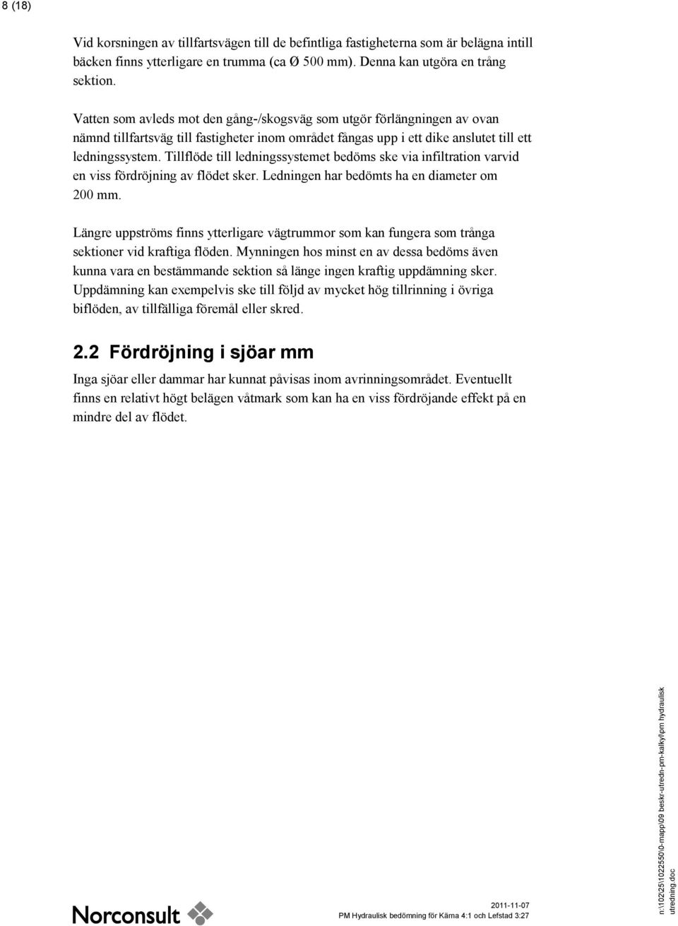 Tillflöde till ledningssystemet bedöms ske via infiltration varvid en viss fördröjning av flödet sker. Ledningen har bedömts ha en diameter om 200 mm.