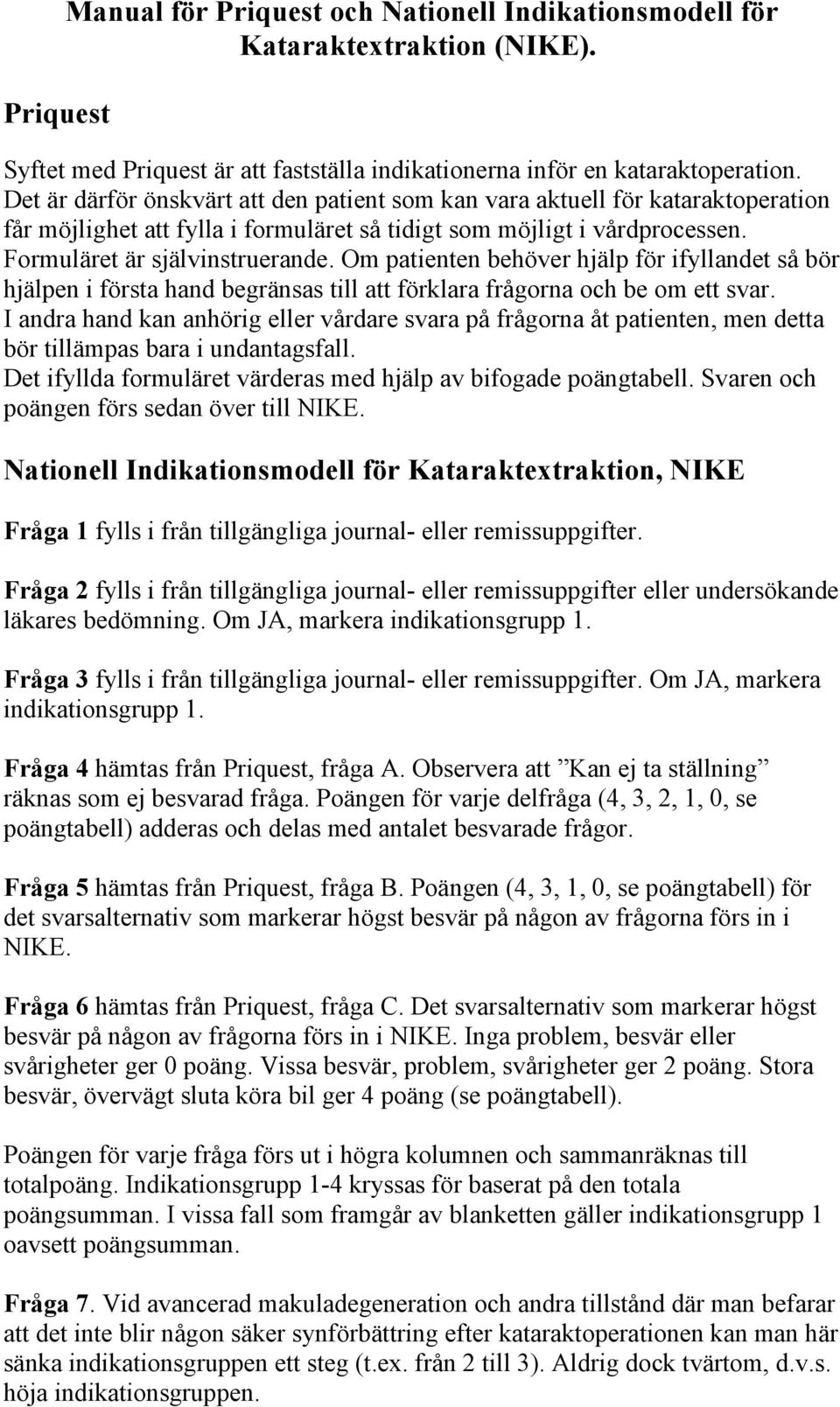 Om patienten behöver hjälp för ifyllandet så bör hjälpen i första hand begränsas till att förklara frågorna och be om ett svar.