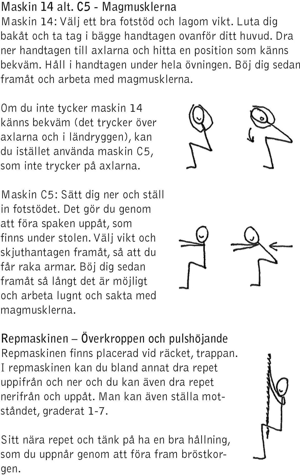 Om du inte tycker maskin 14 känns bekväm (det trycker över axlarna och i ländryggen), kan du istället använda maskin C5, som inte trycker på axlarna. Maskin C5: Sätt dig ner och ställ in fotstödet.