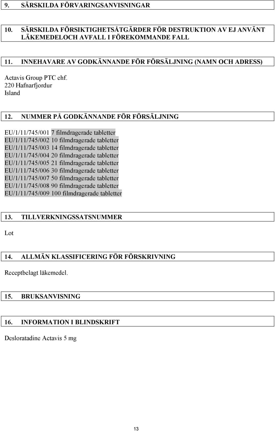 NUMMER PÅ GODKÄNNANDE FÖR FÖRSÄLJNING EU/1/11/745/001 7 filmdragerade tabletter EU/1/11/745/002 10 filmdragerade tabletter EU/1/11/745/003 14 filmdragerade tabletter EU/1/11/745/004 20 filmdragerade