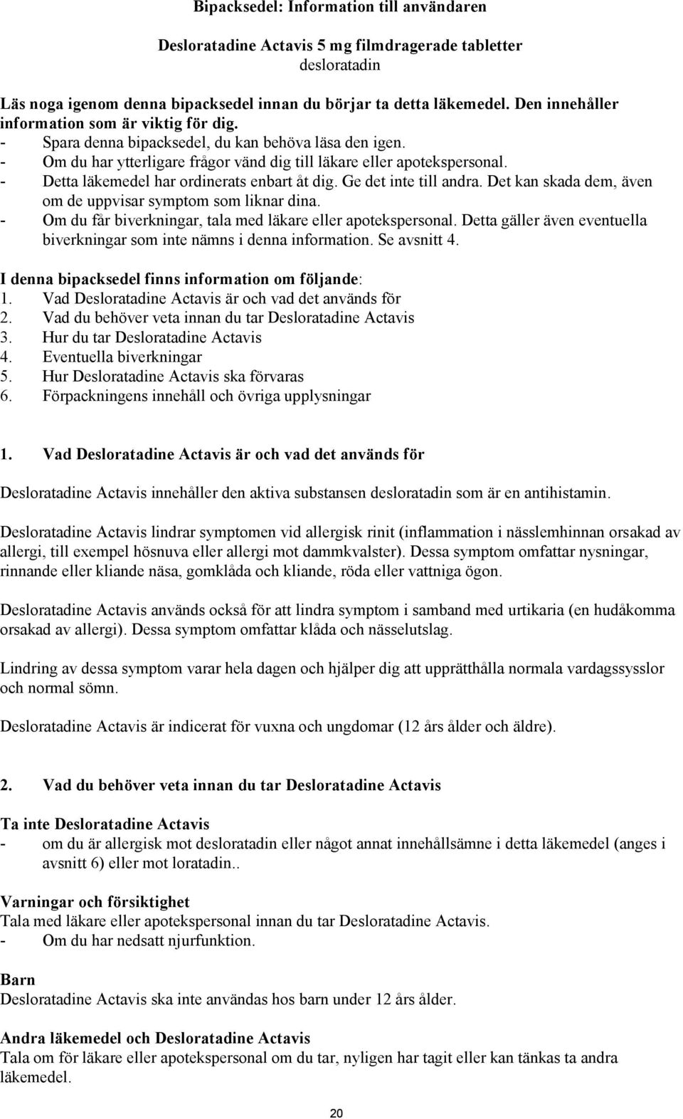 - Detta läkemedel har ordinerats enbart åt dig. Ge det inte till andra. Det kan skada dem, även om de uppvisar symptom som liknar dina. - Om du får biverkningar, tala med läkare eller apotekspersonal.