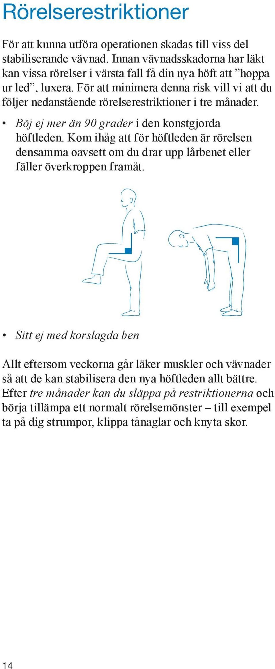 För att minimera denna risk vill vi att du följer nedanstående rörelserestriktioner i tre månader. Böj ej mer än 90 grader i den konstgjorda höftleden.