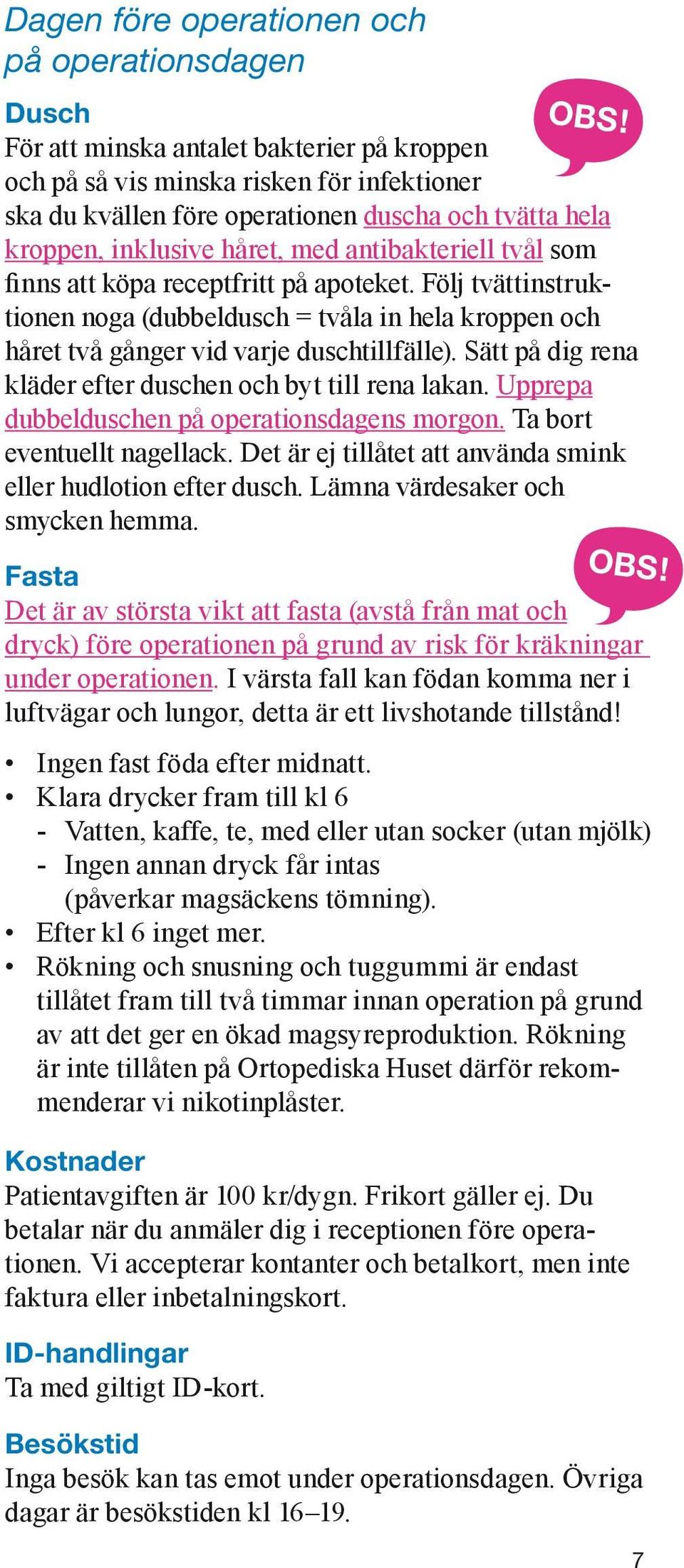 Följ tvättinstruktionen noga (dubbeldusch = tvåla in hela kroppen och håret två gånger vid varje duschtillfälle). Sätt på dig rena kläder efter duschen och byt till rena lakan.