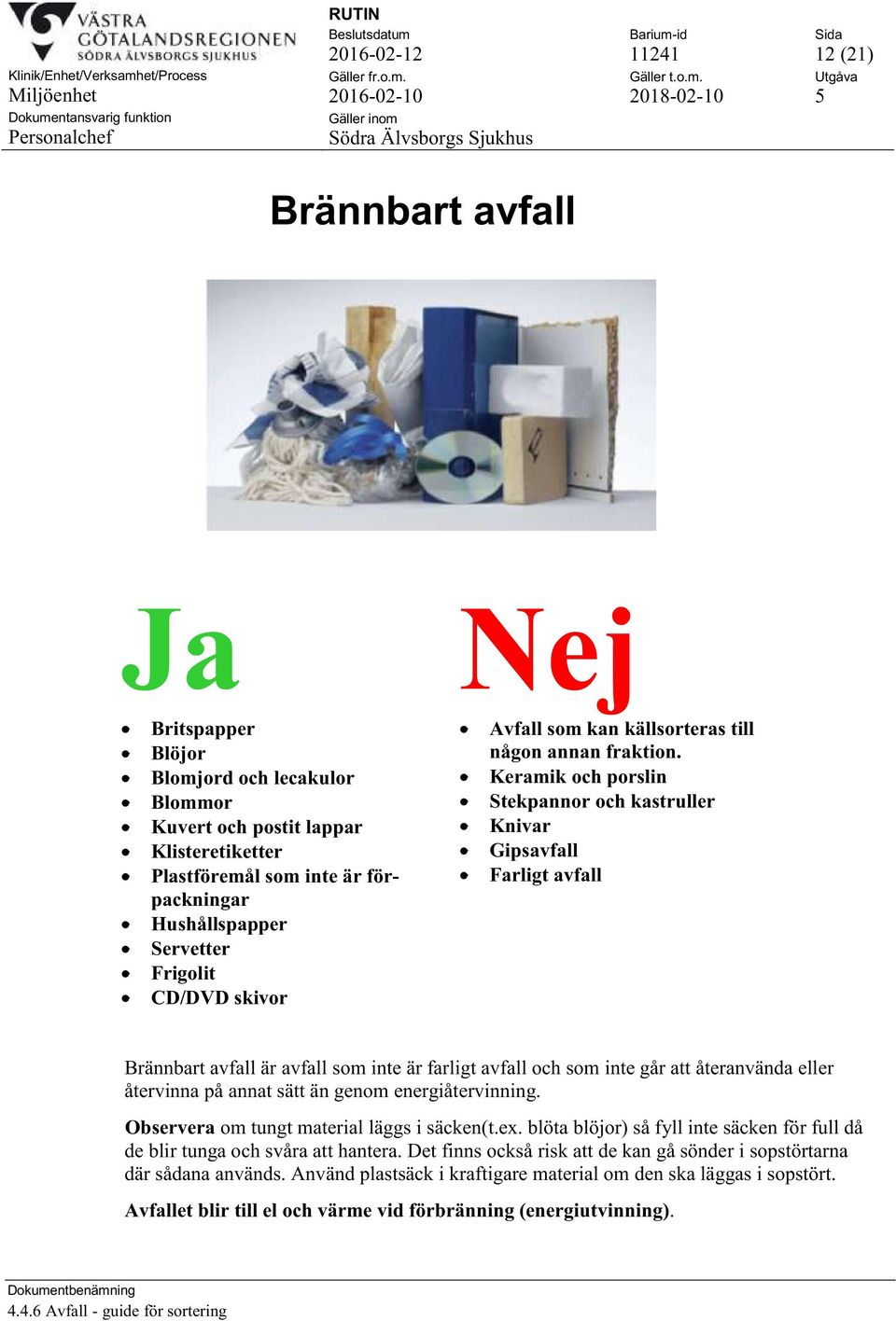 Keramik och porslin Stekpannor och kastruller Knivar Gipsavfall Farligt avfall Brännbart avfall är avfall som inte är farligt avfall och som inte går att återanvända eller återvinna på annat sätt än