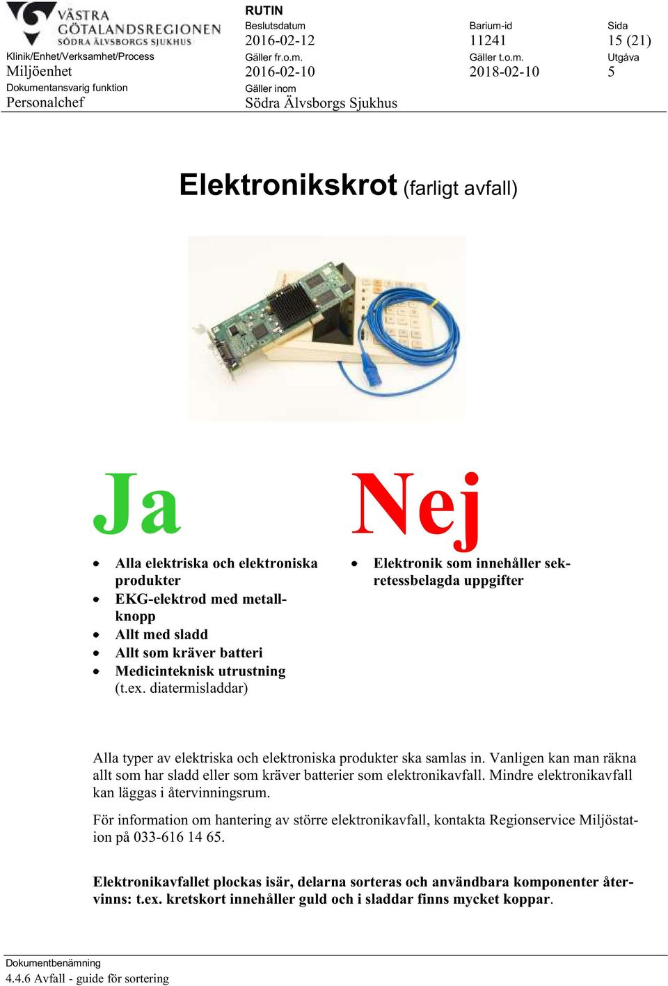 Vanligen kan man räkna allt som har sladd eller som kräver batterier som elektronikavfall. Mindre elektronikavfall kan läggas i återvinningsrum.