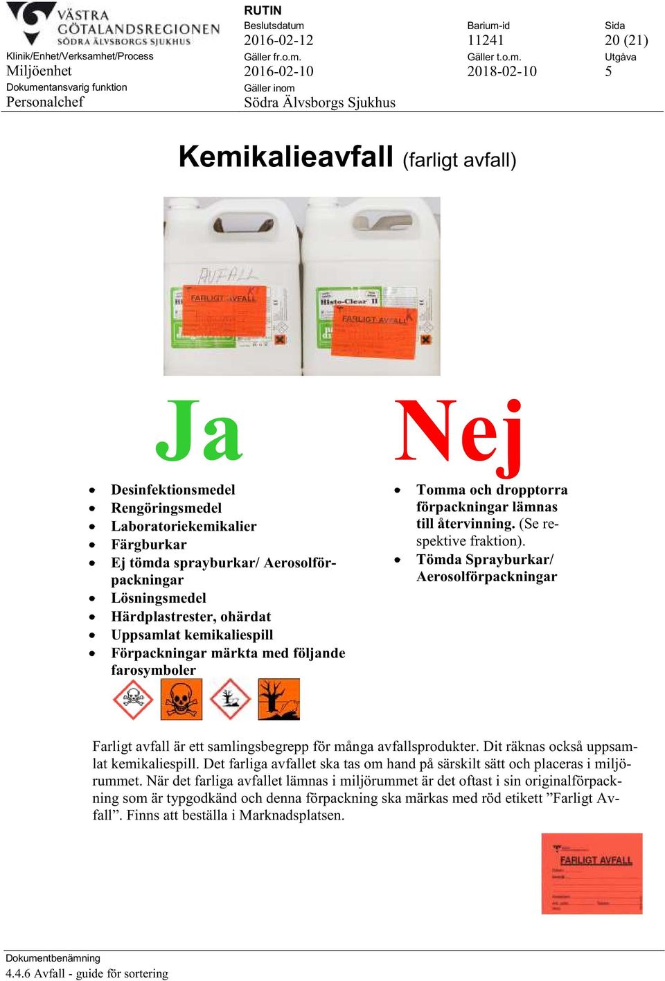 Tömda Sprayburkar/ Aerosolförpackningar Farligt avfall är ett samlingsbegrepp för många avfallsprodukter. Dit räknas också uppsamlat kemikaliespill.