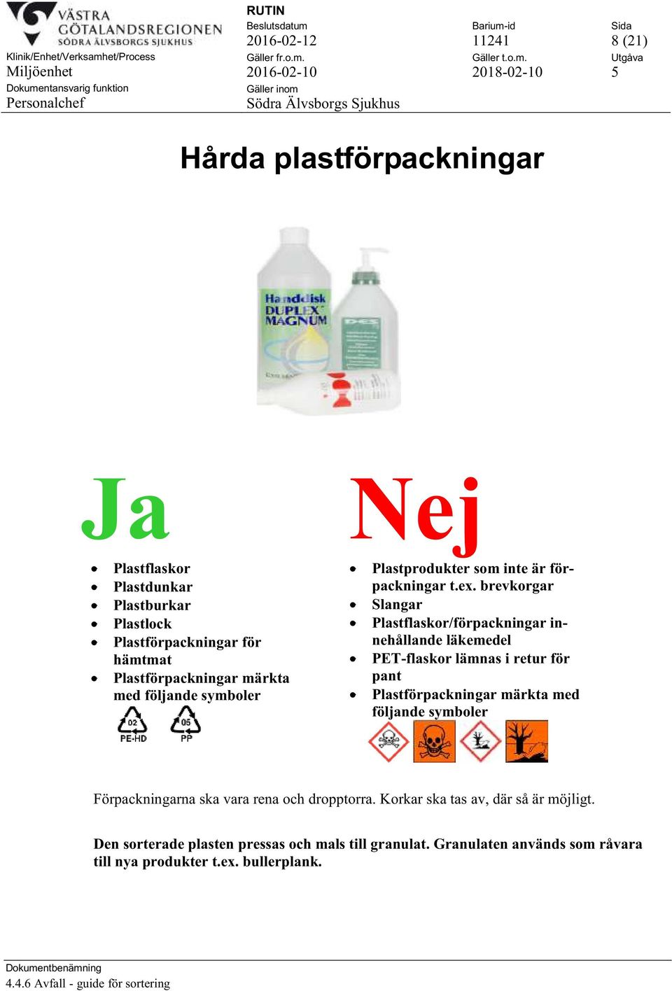 brevkorgar Slangar Plastflaskor/förpackningar innehållande läkemedel PET-flaskor lämnas i retur för pant Plastförpackningar märkta med följande