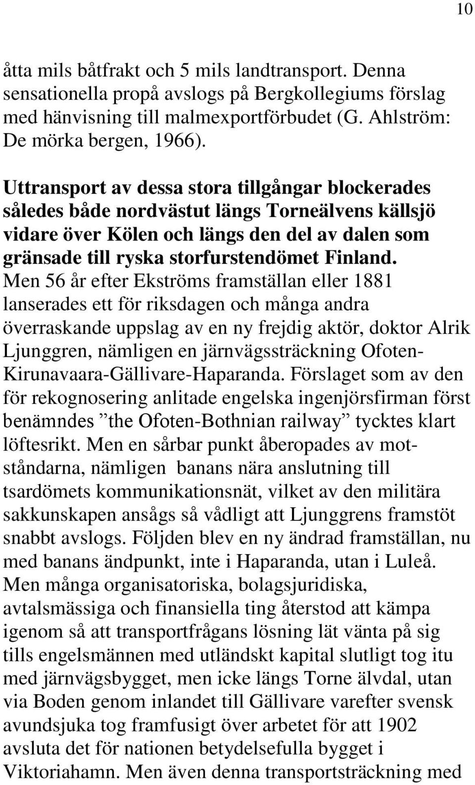 Men 56 år efter Ekströms framställan eller 1881 lanserades ett för riksdagen och många andra överraskande uppslag av en ny frejdig aktör, doktor Alrik Ljunggren, nämligen en järnvägssträckning