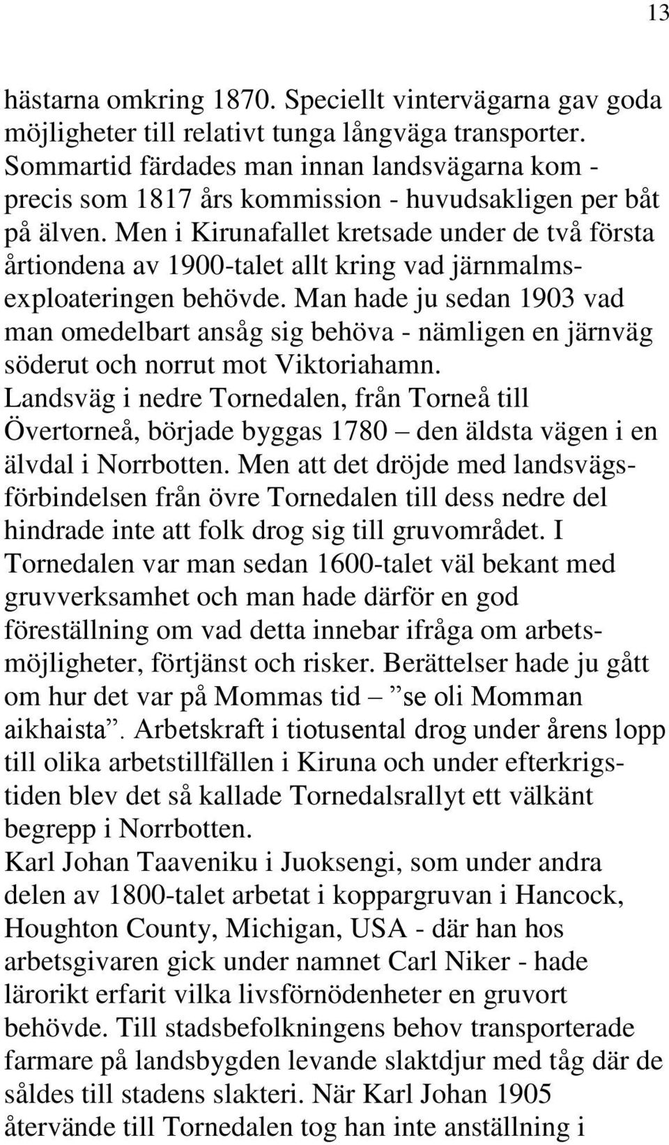 Men i Kirunafallet kretsade under de två första årtiondena av 1900-talet allt kring vad järnmalmsexploateringen behövde.