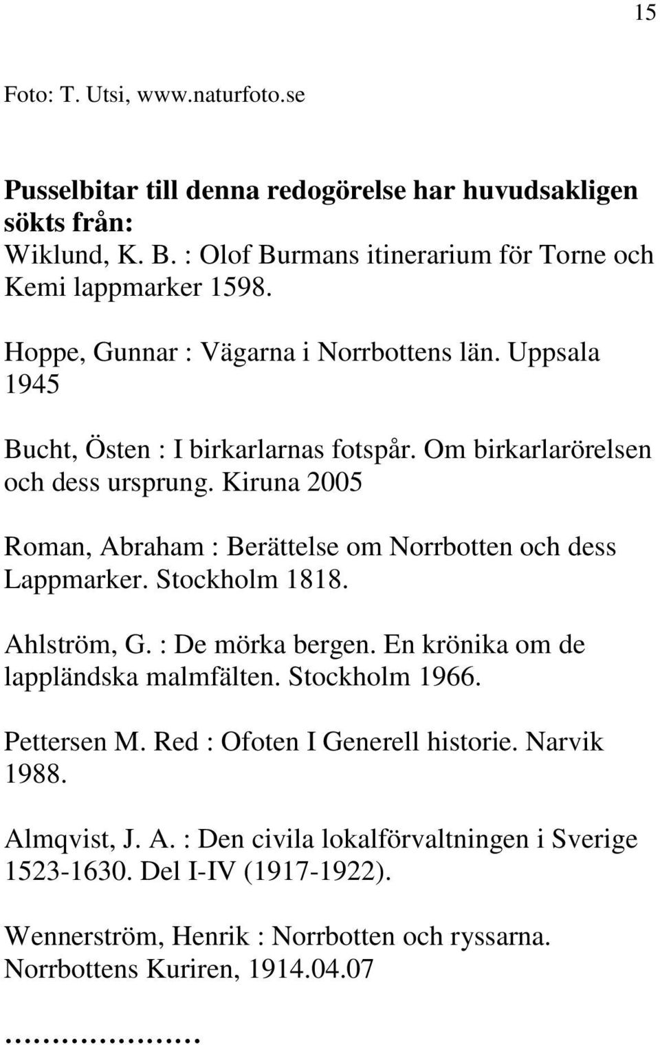 Kiruna 2005 Roman, Abraham : Berättelse om Norrbotten och dess Lappmarker. Stockholm 1818. Ahlström, G. : De mörka bergen. En krönika om de lappländska malmfälten. Stockholm 1966.